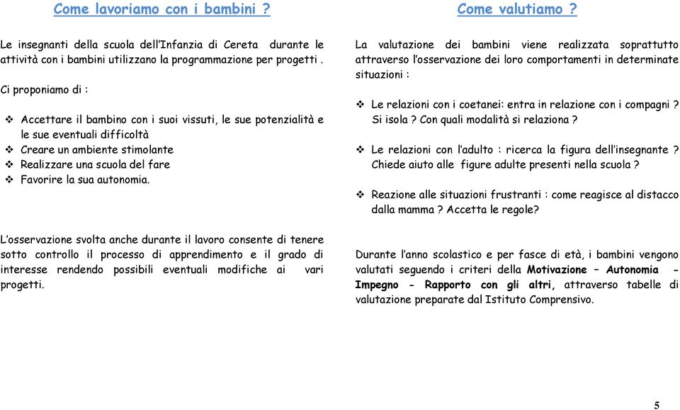 L osservazione svolta anche durante il lavoro consente di tenere sotto controllo il processo di apprendimento e il grado di interesse rendendo possibili eventuali modifiche ai vari progetti.