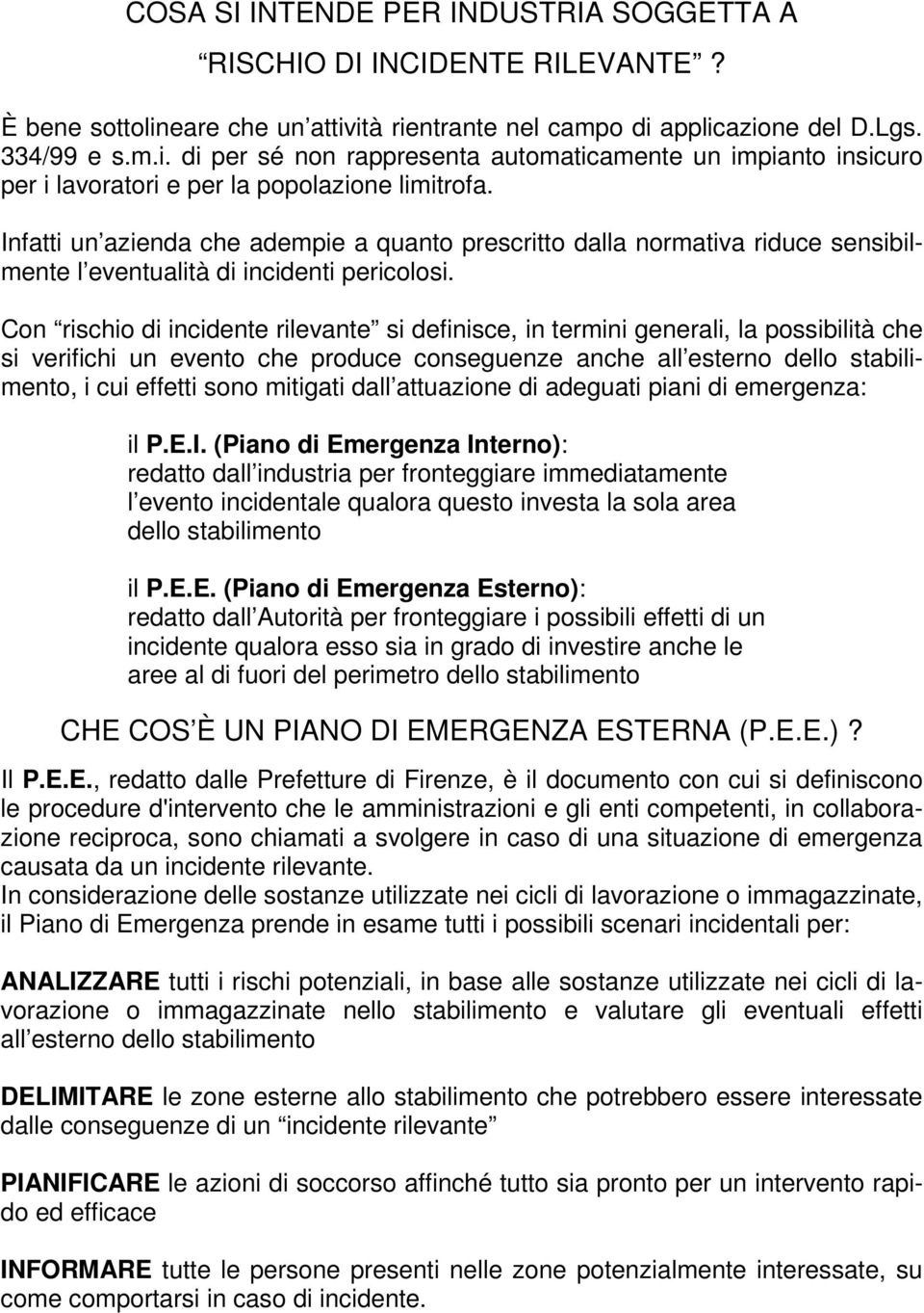 Con rischio di incidente rilevante si definisce, in termini generali, la possibilità che si verifichi un evento che produce conseguenze anche all esterno dello stabilimento, i cui effetti sono