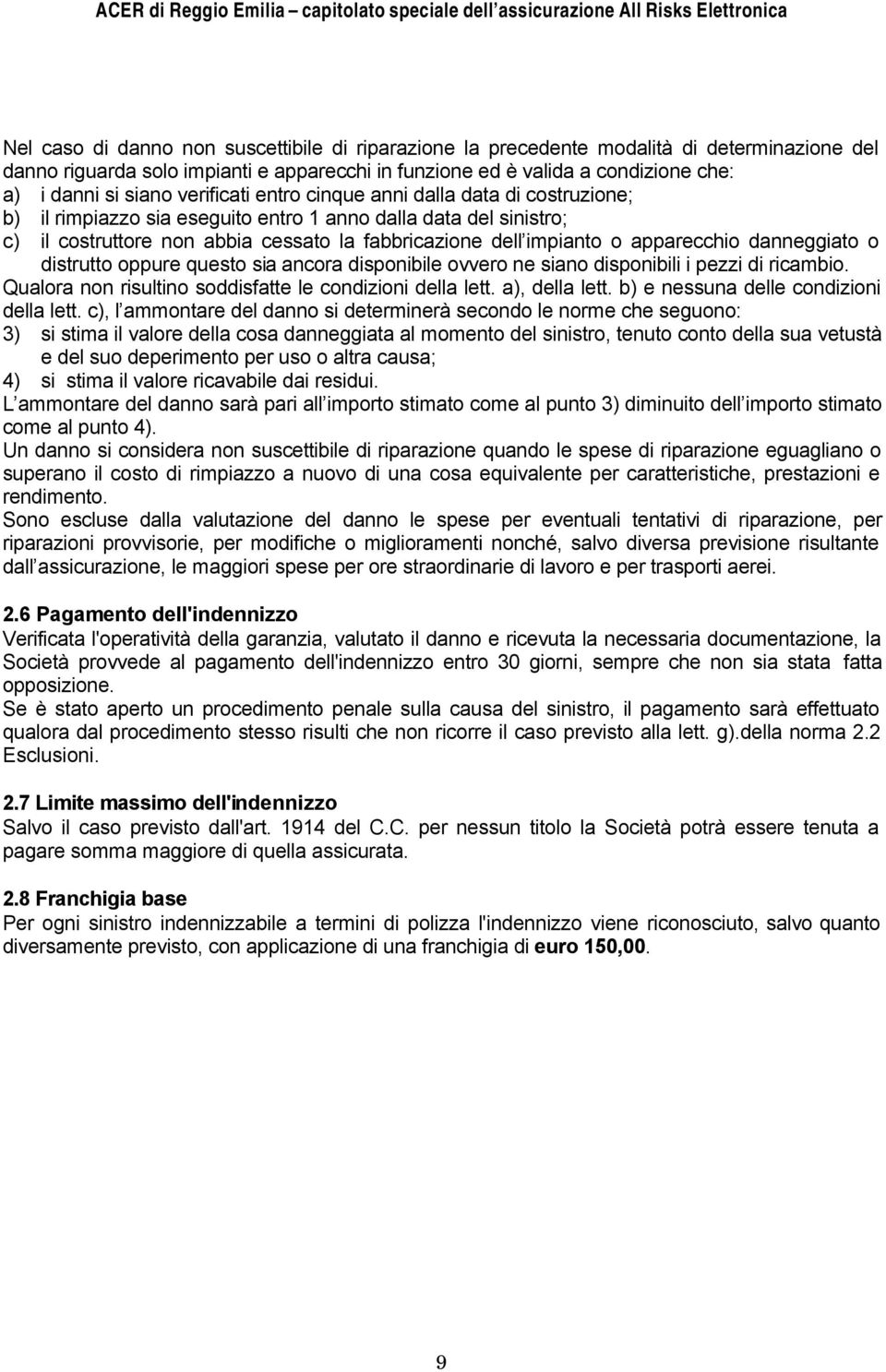 apparecchio danneggiato o distrutto oppure questo sia ancora disponibile ovvero ne siano disponibili i pezzi di ricambio. Qualora non risultino soddisfatte le condizioni della lett. a), della lett.