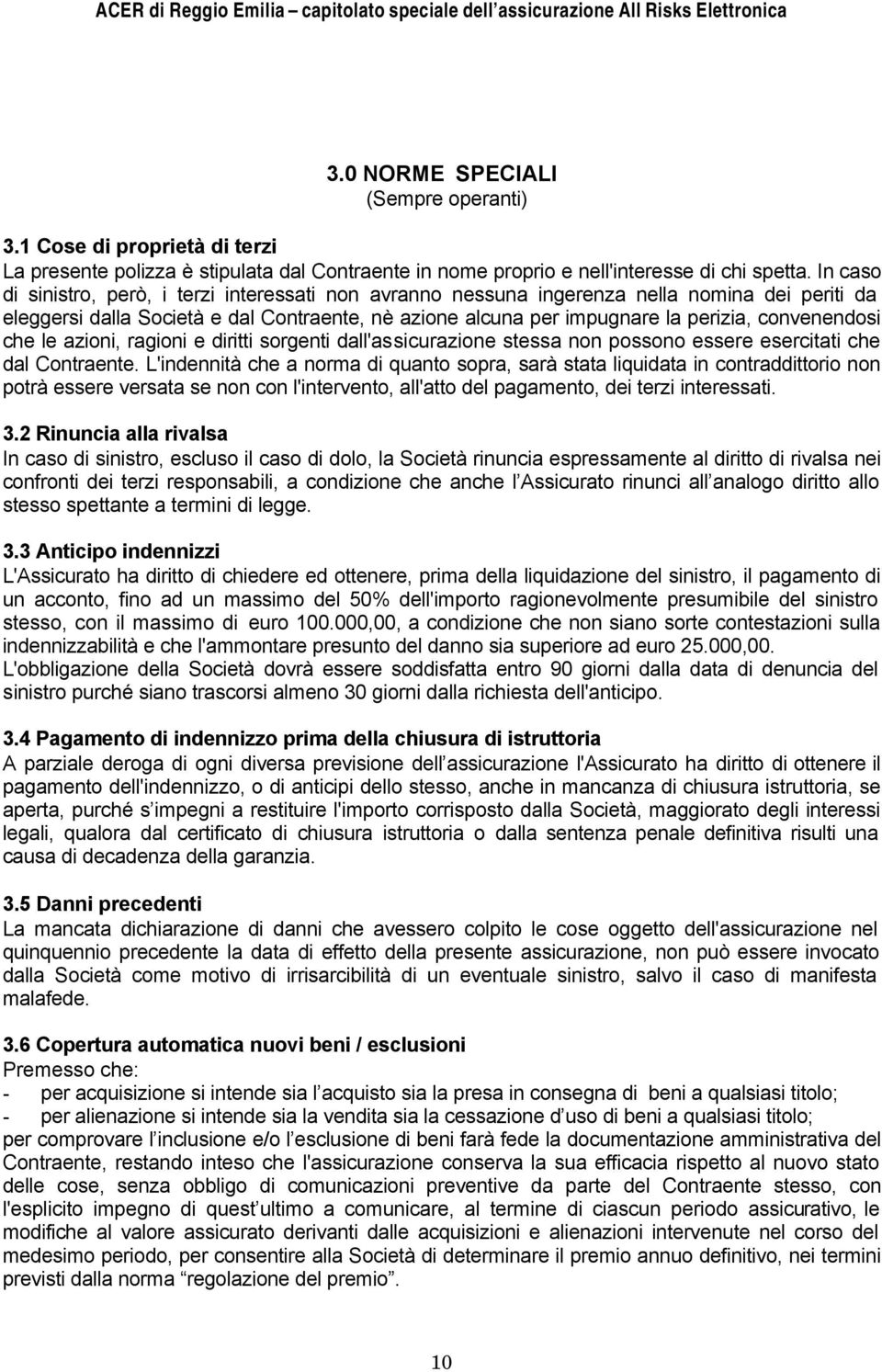 convenendosi che le azioni, ragioni e diritti sorgenti dall'assicurazione stessa non possono essere esercitati che dal Contraente.