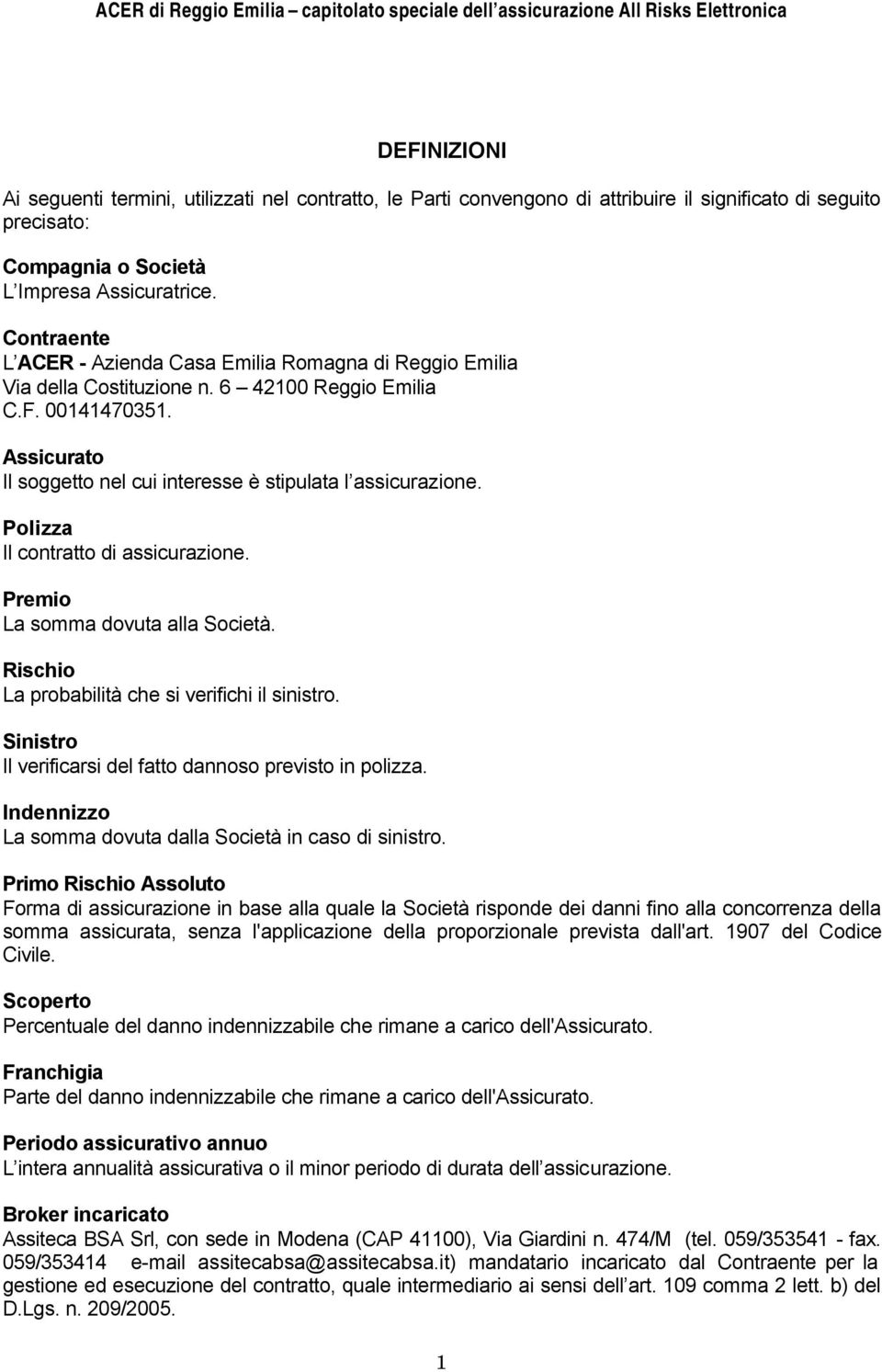 Polizza Il contratto di assicurazione. Premio La somma dovuta alla Società. Rischio La probabilità che si verifichi il sinistro. Sinistro Il verificarsi del fatto dannoso previsto in polizza.