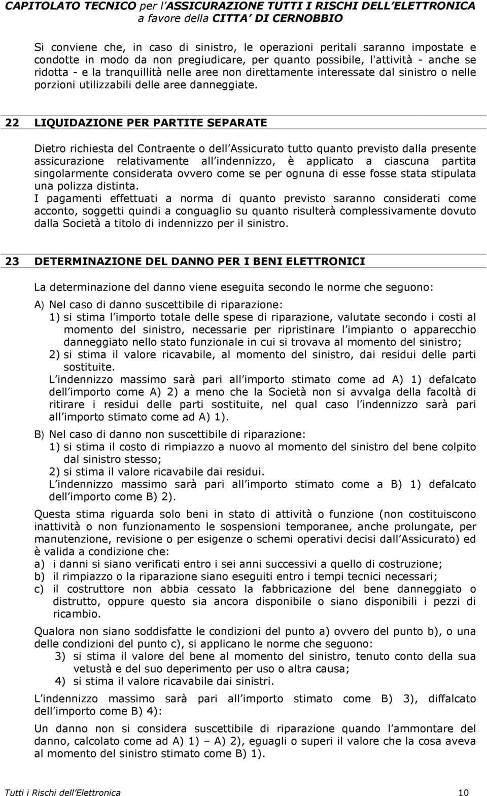 22 LIQUIDAZIONE PER PARTITE SEPARATE Dietro richiesta del Contraente o dell Assicurato tutto quanto previsto dalla presente assicurazione relativamente all indennizzo, è applicato a ciascuna partita