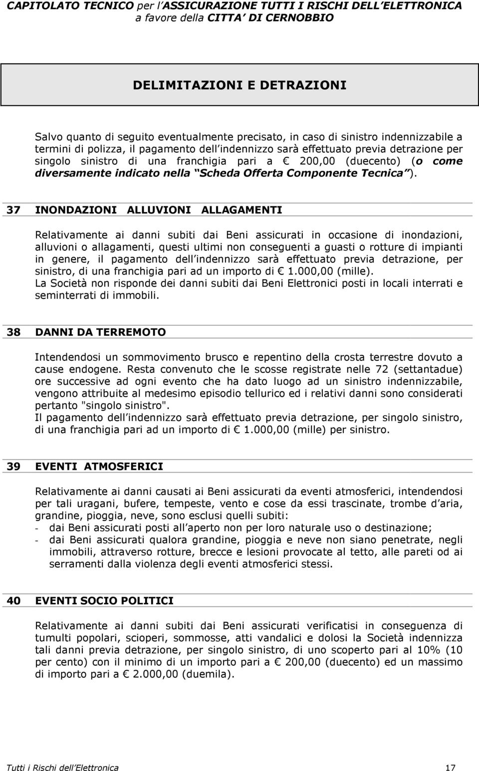 37 INONDAZIONI ALLUVIONI ALLAGAMENTI Relativamente ai danni subiti dai Beni assicurati in occasione di inondazioni, alluvioni o allagamenti, questi ultimi non conseguenti a guasti o rotture di