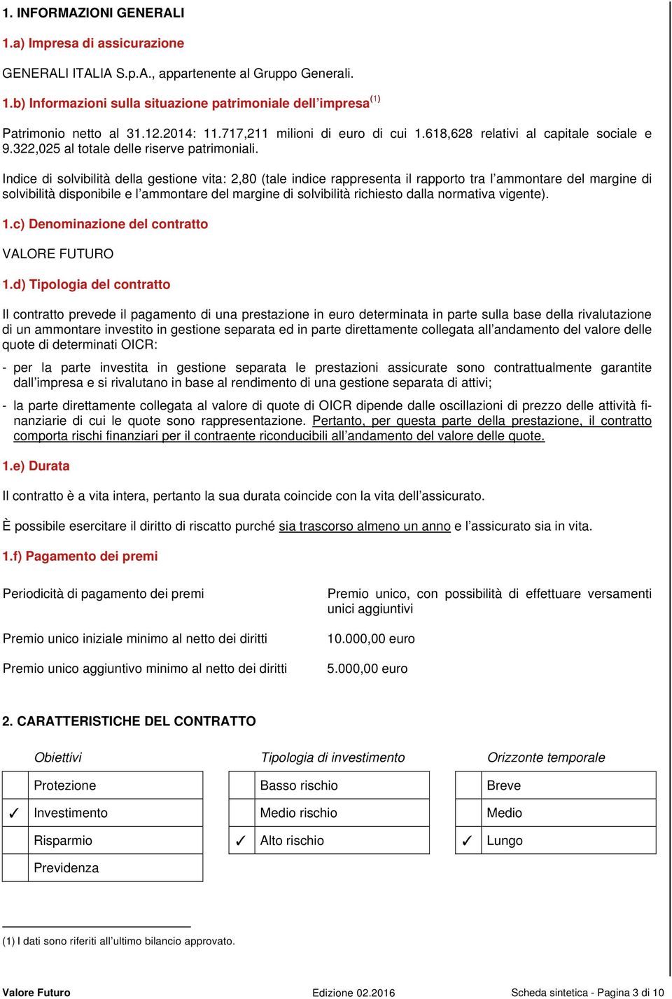 Indice di solvibilità della gestione vita: 2,80 (tale indice rappresenta il rapporto tra l ammontare del margine di solvibilità disponibile e l ammontare del margine di solvibilità richiesto dalla