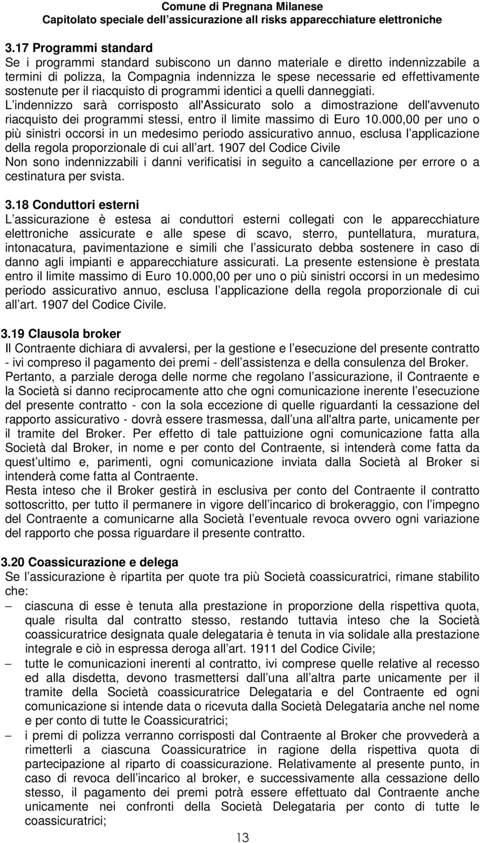 L indennizzo sarà corrisposto all'assicurato solo a dimostrazione dell'avvenuto riacquisto dei programmi stessi, entro il limite massimo di Euro 10.