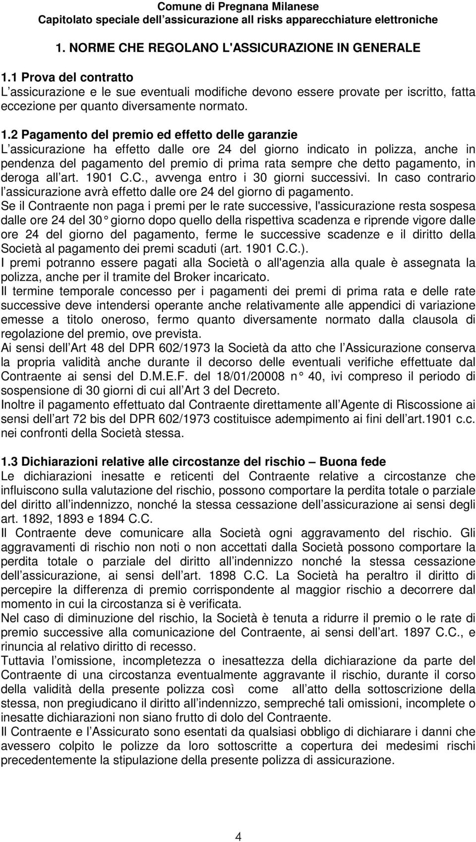 2 Pagamento del premio ed effetto delle garanzie L assicurazione ha effetto dalle ore 24 del giorno indicato in polizza, anche in pendenza del pagamento del premio di prima rata sempre che detto