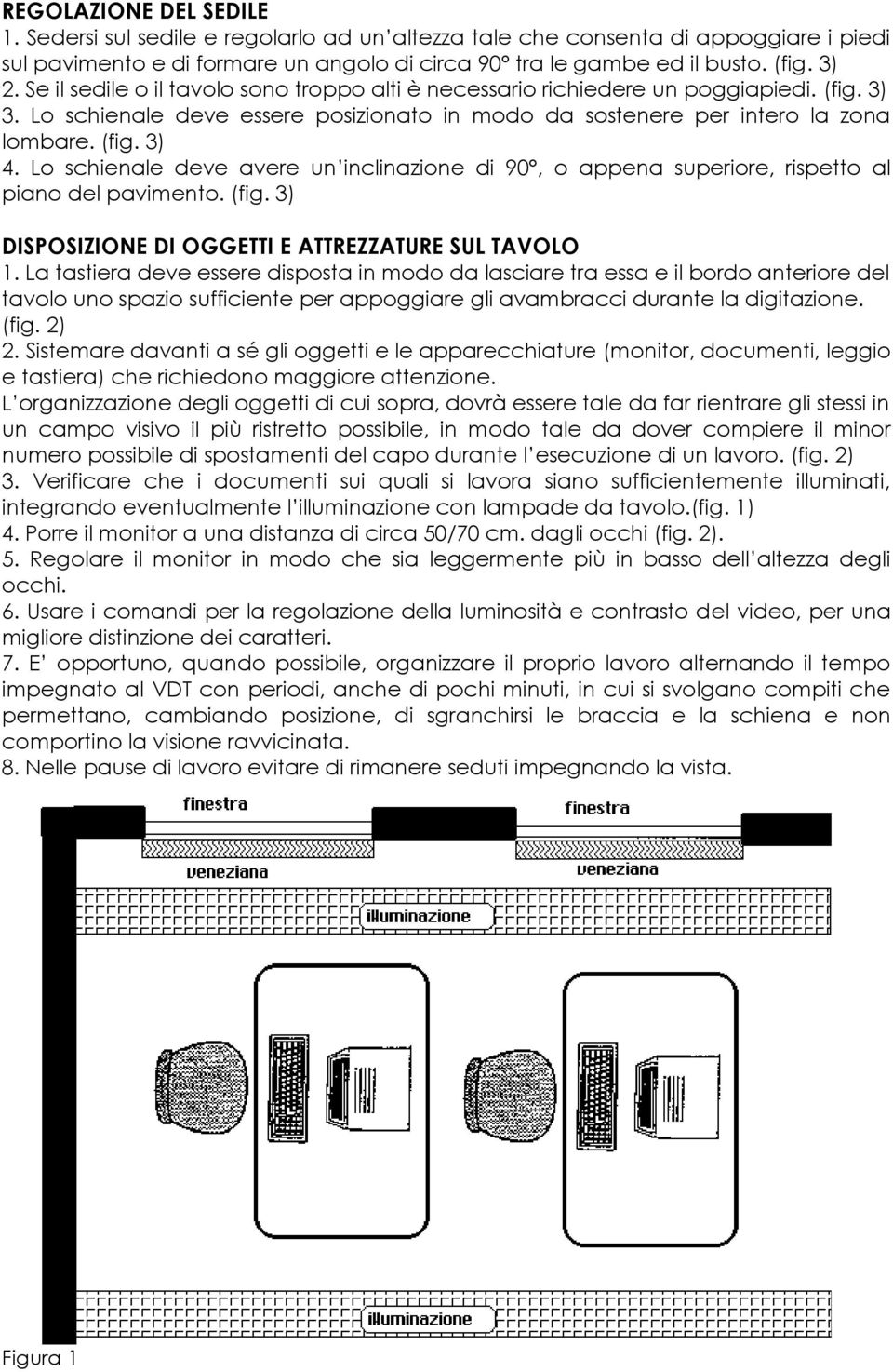 Lo schienale deve avere un inclinazione di 90, o appena superiore, rispetto al piano del pavimento. (fig. 3) DISPOSIZIONE DI OGGETTI E ATTREZZATURE SUL TAVOLO 1.