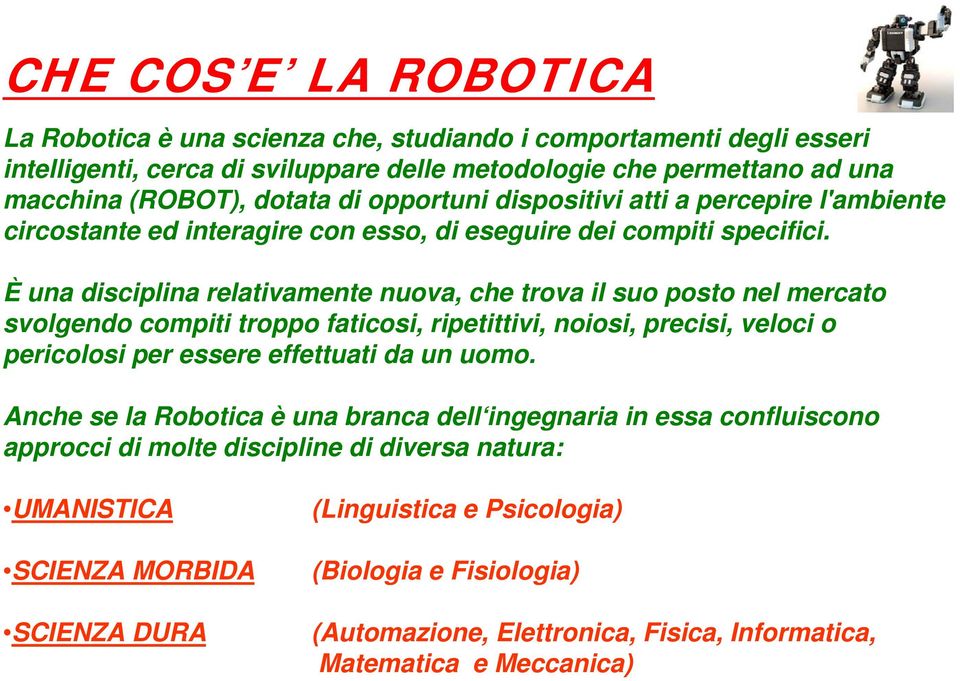 È una disciplina relativamente nuova, che trova il suo posto nel mercato svolgendo compiti troppo faticosi, ripetittivi, noiosi, precisi, veloci o pericolosi per essere effettuati da un uomo.