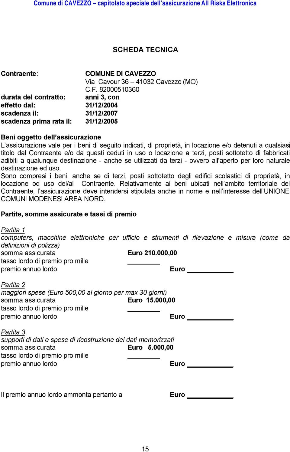 seguito indicati, di proprietà, in locazione e/o detenuti a qualsiasi titolo dal Contraente e/o da questi ceduti in uso o locazione a terzi, posti sottotetto di fabbricati adibiti a qualunque