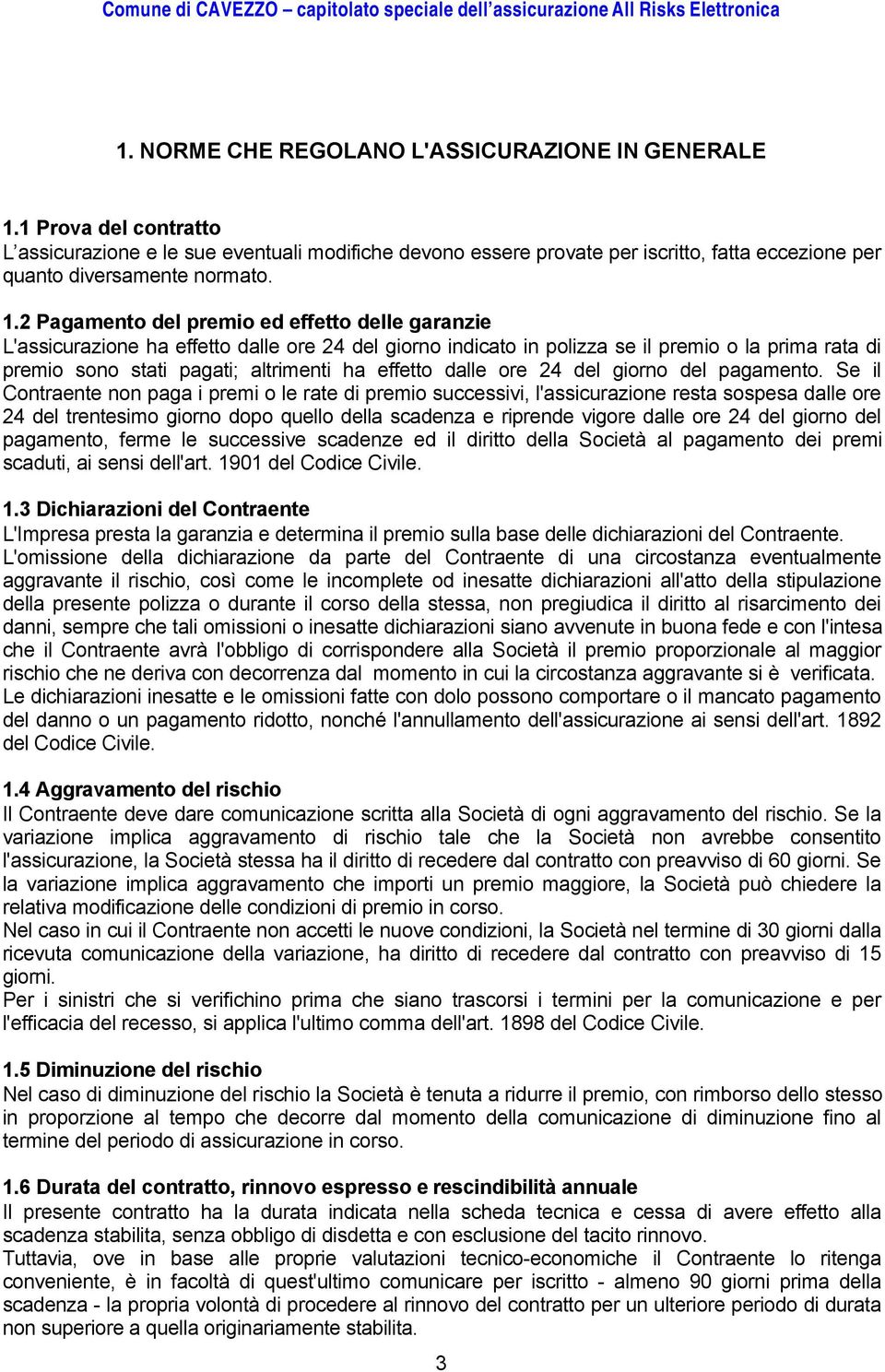 2 Pagamento del premio ed effetto delle garanzie L'assicurazione ha effetto dalle ore 24 del giorno indicato in polizza se il premio o la prima rata di premio sono stati pagati; altrimenti ha effetto