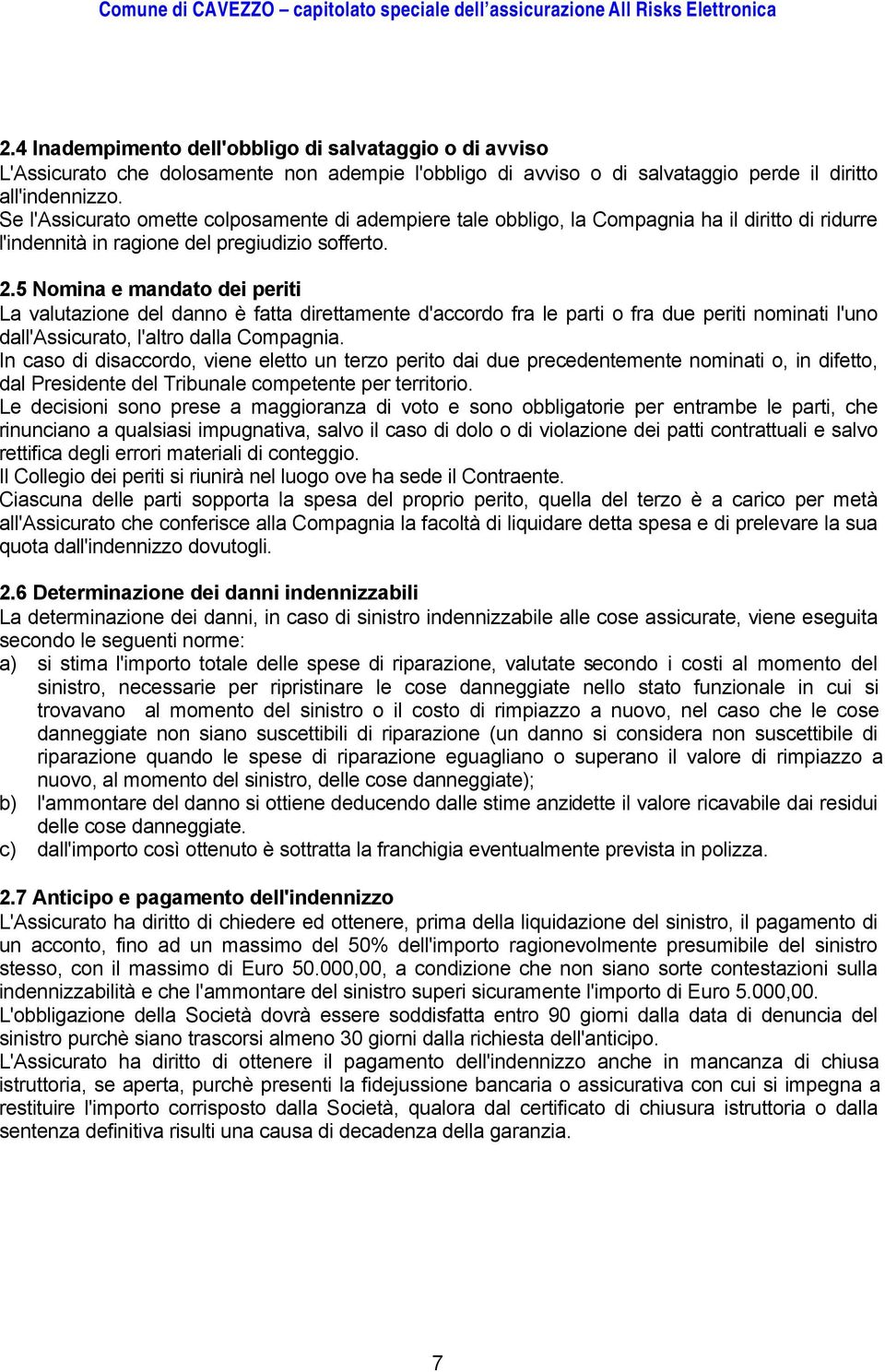 5 Nomina e mandato dei periti La valutazione del danno è fatta direttamente d'accordo fra le parti o fra due periti nominati l'uno dall'assicurato, l'altro dalla Compagnia.