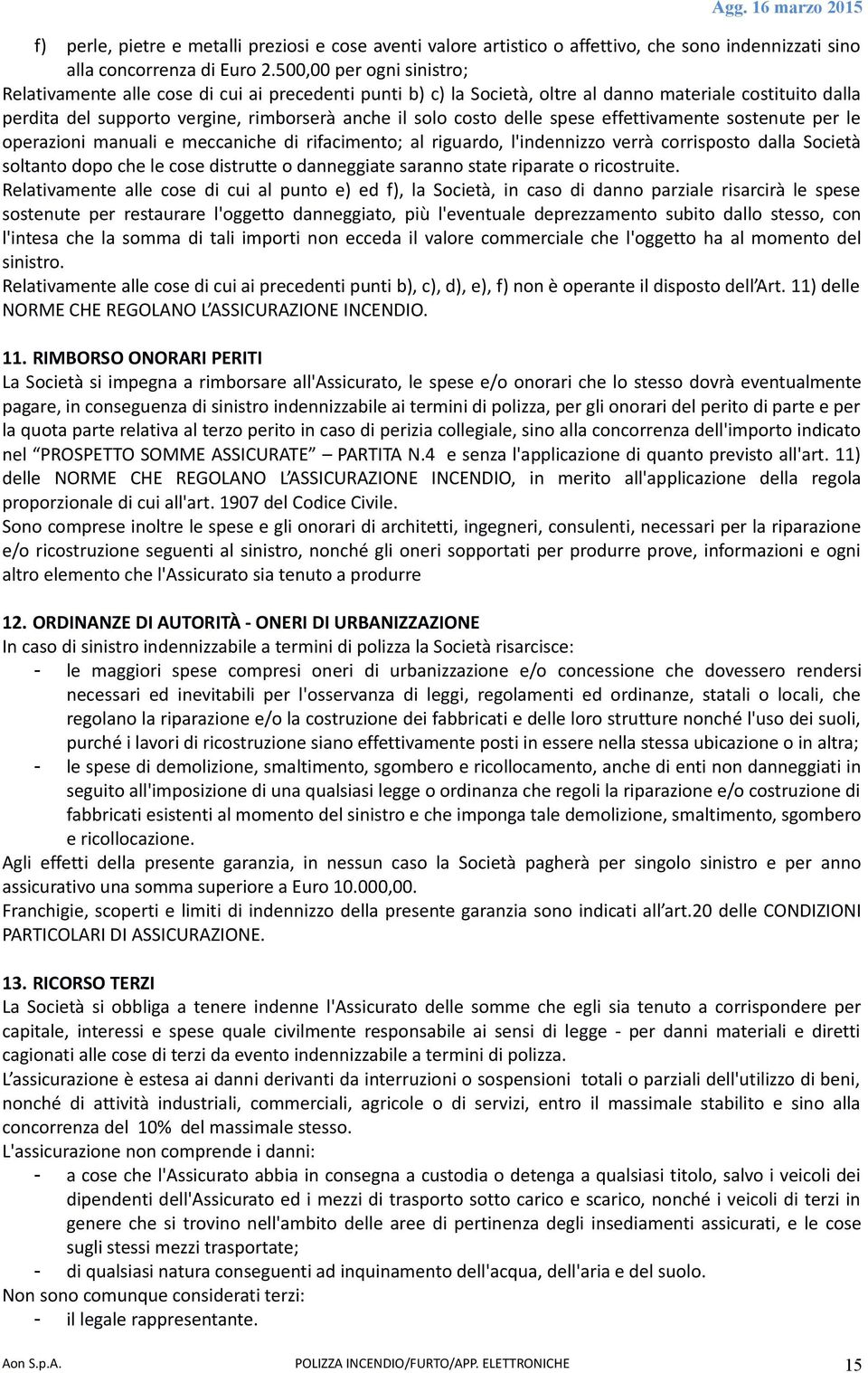 delle spese effettivamente sostenute per le operazioni manuali e meccaniche di rifacimento; al riguardo, l'indennizzo verrà corrisposto dalla Società soltanto dopo che le cose distrutte o danneggiate