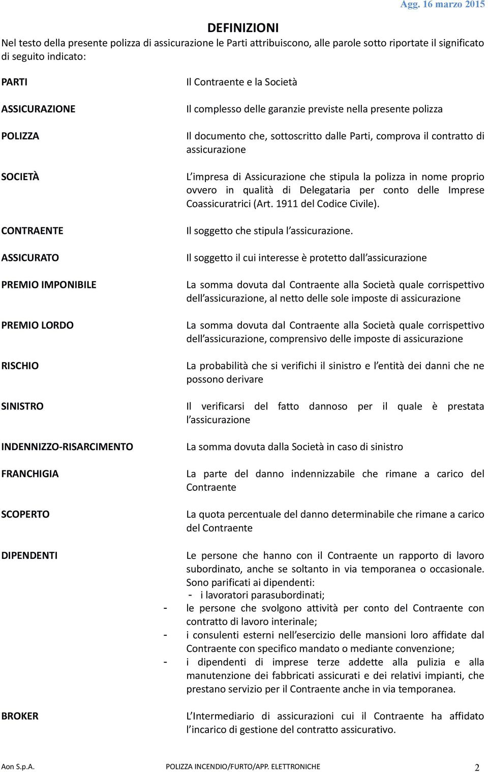 polizza Il documento che, sottoscritto dalle Parti, comprova il contratto di assicurazione L impresa di Assicurazione che stipula la polizza in nome proprio ovvero in qualità di Delegataria per conto