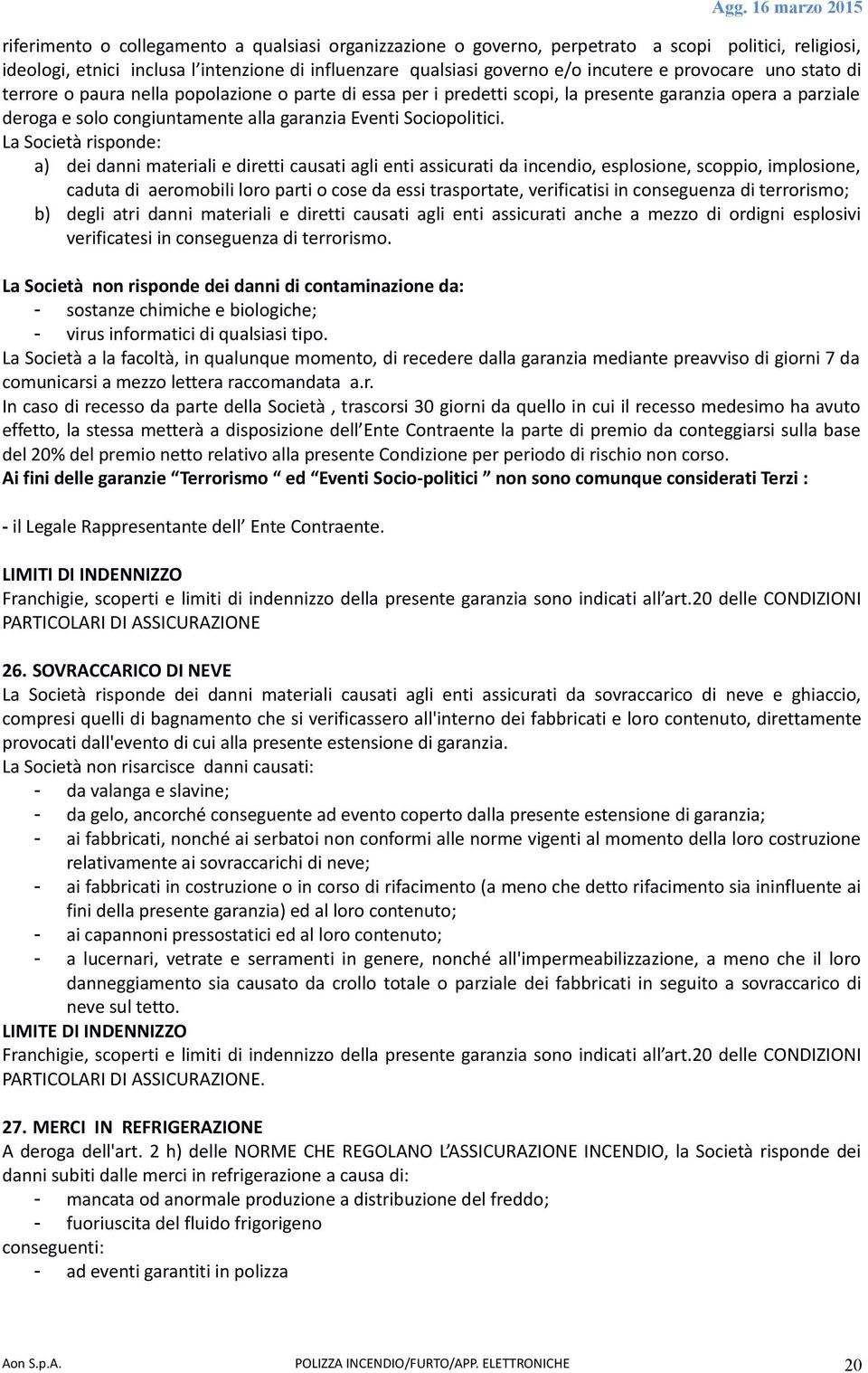 La Società risponde: a) dei danni materiali e diretti causati agli enti assicurati da incendio, esplosione, scoppio, implosione, caduta di aeromobili loro parti o cose da essi trasportate,