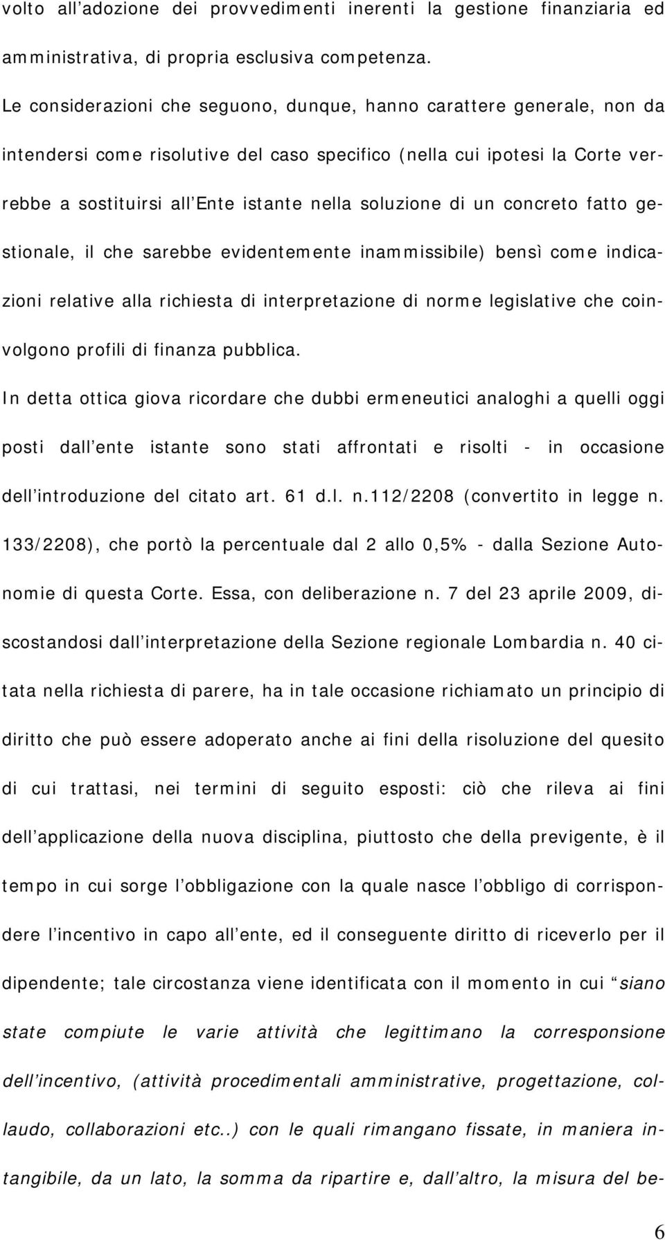 soluzione di un concreto fatto gestionale, il che sarebbe evidentemente inammissibile) bensì come indicazioni relative alla richiesta di interpretazione di norme legislative che coinvolgono profili