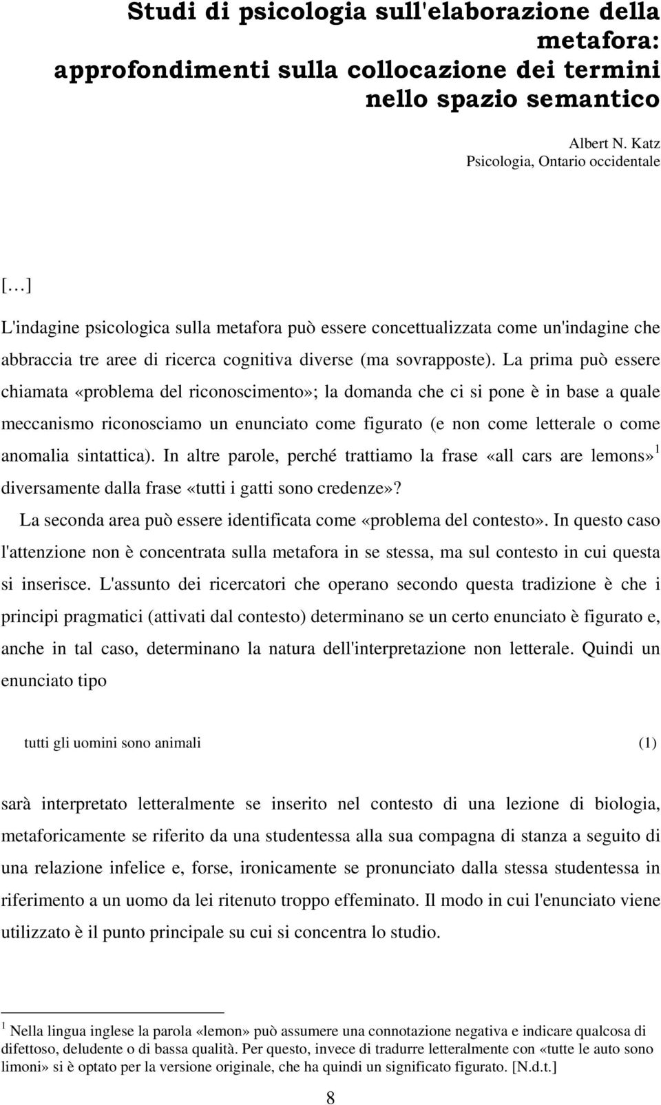 La prima può essere chiamata «problema del riconoscimento»; la domanda che ci si pone è in base a quale meccanismo riconosciamo un enunciato come figurato (e non come letterale o come anomalia