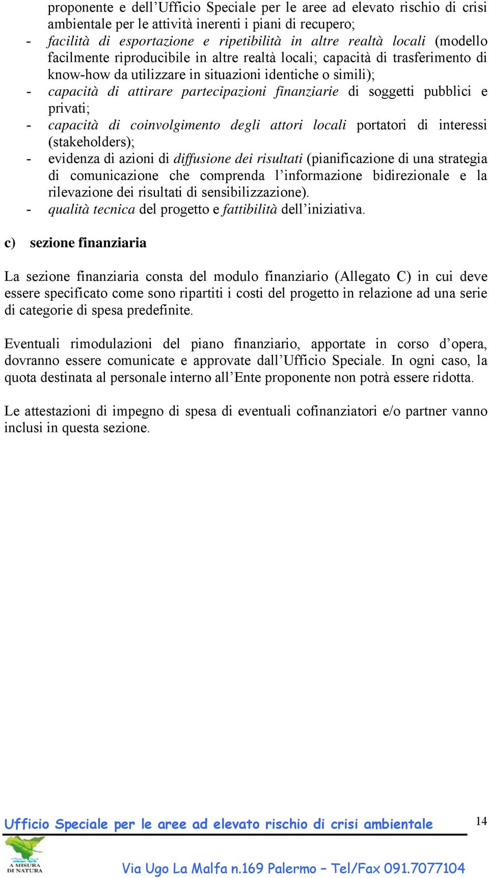 soggetti pubblici e privati; - capacità di coinvolgimento degli attori locali portatori di interessi (stakeholders); - evidenza di azioni di diffusione dei risultati (pianificazione di una strategia