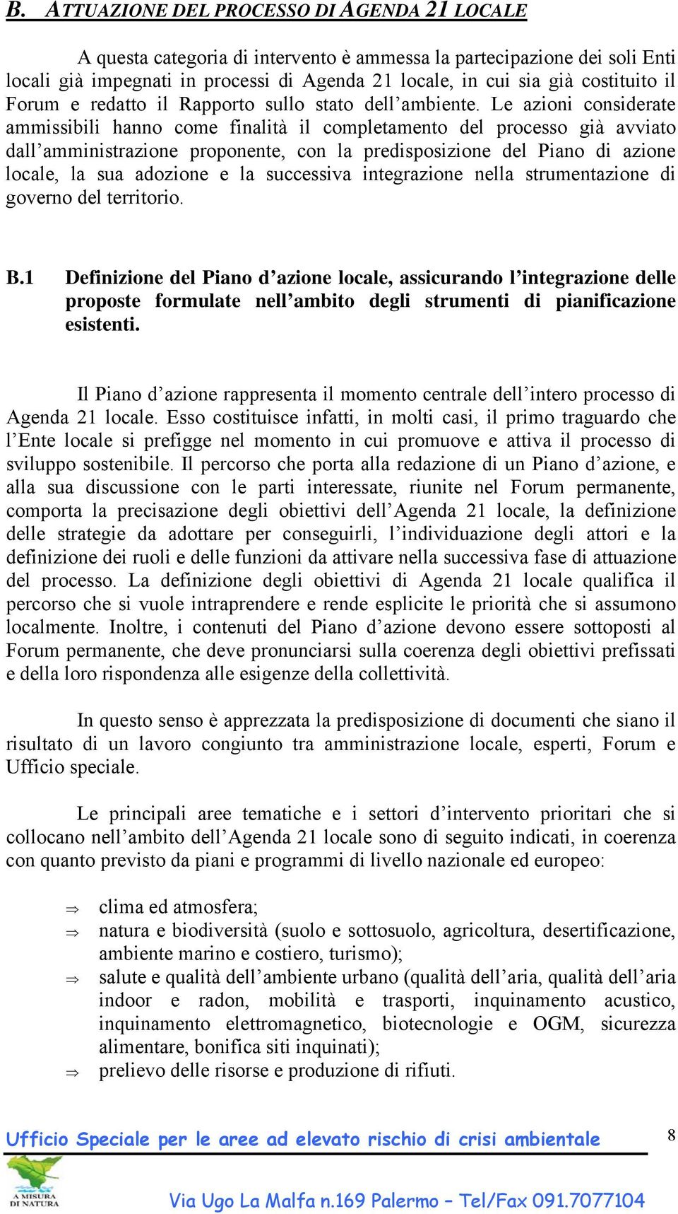 Le azioni considerate ammissibili hanno come finalità il completamento del processo già avviato dall amministrazione proponente, con la predisposizione del Piano di azione locale, la sua adozione e