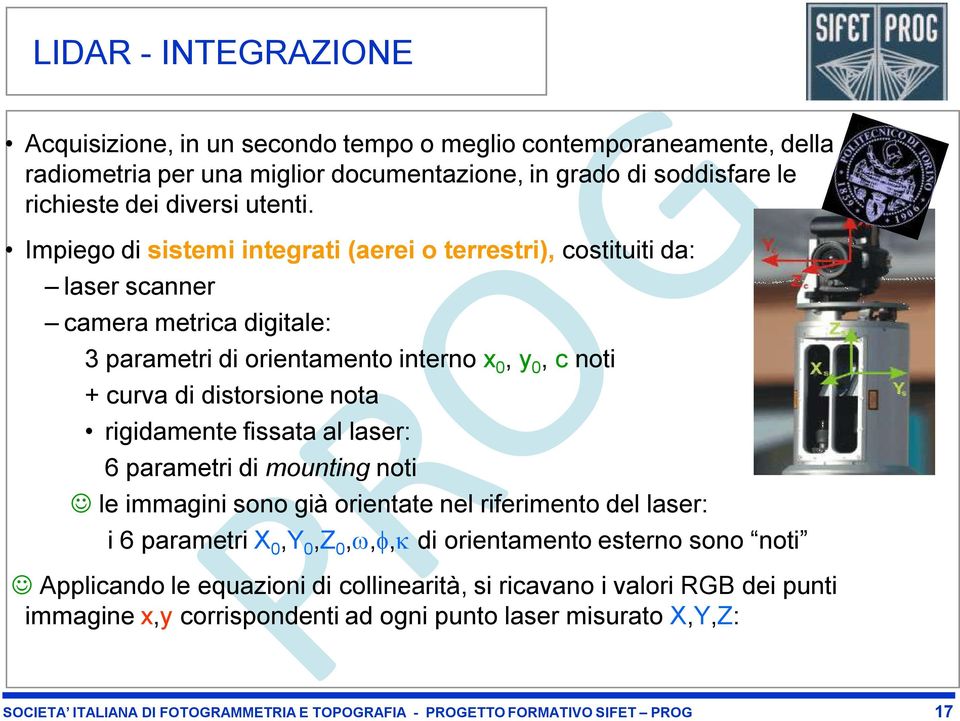 rigidamente fissata al laser: 6 parametri di mounting noti le immagini sono già orientate nel riferimento del laser: i 6 parametri X 0,Y 0,Z 0,,, di orientamento esterno sono noti Applicando le