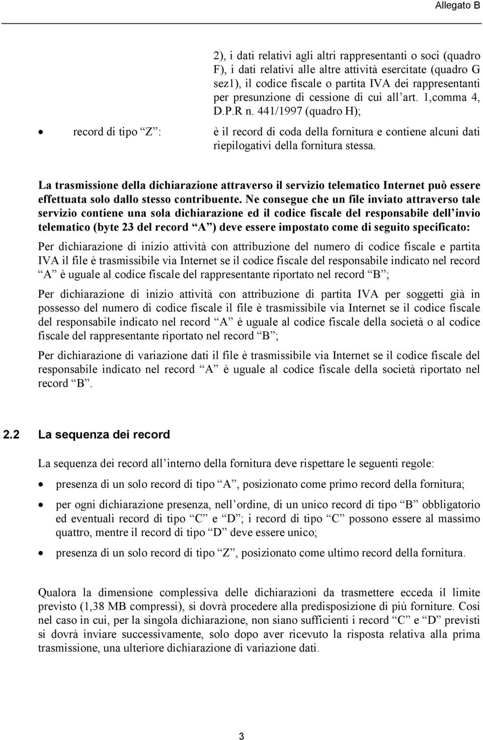 La trasmissione della dichiarazione attraverso il servizio telematico Internet può essere effettuata solo dallo stesso contribuente.