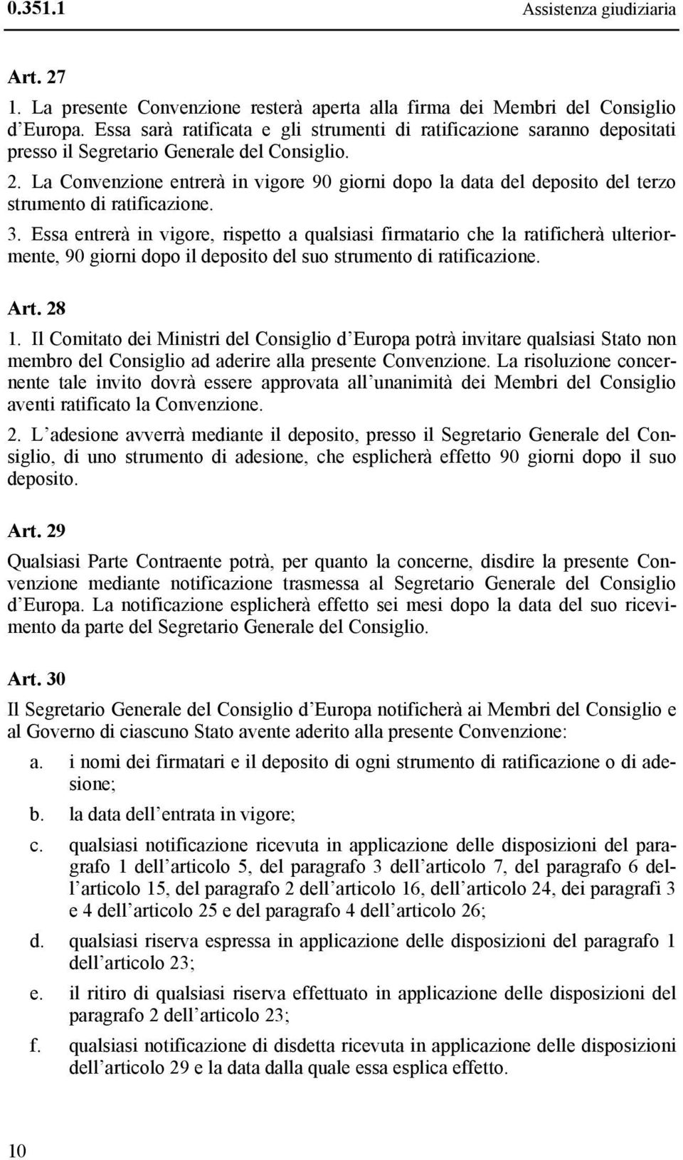 La Convenzione entrerà in vigore 90 giorni dopo la data del deposito del terzo strumento di ratificazione. 3.