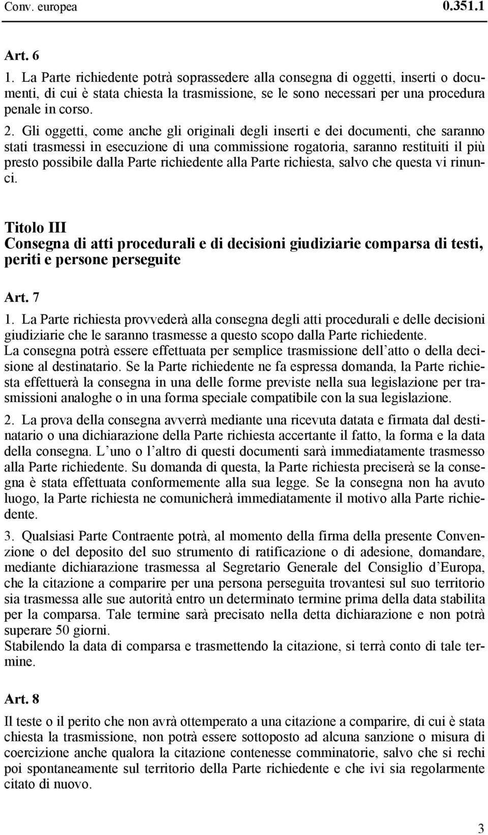 Gli oggetti, come anche gli originali degli inserti e dei documenti, che saranno stati trasmessi in esecuzione di una commissione rogatoria, saranno restituiti il più presto possibile dalla Parte