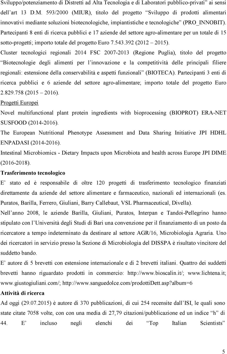 Partecipanti 8 enti di ricerca pubblici e 17 aziende del settore agro-alimentare per un totale di 15 sotto-progetti; importo totale del progetto Euro 7.543.392 (2012 2015).