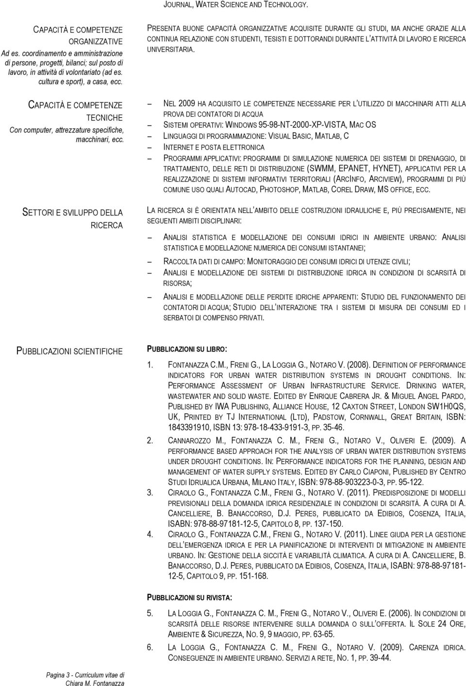 PRESENTA BUONE CAPACITÀ ORGANIZZATIVE ACQUISITE DURANTE GLI STUDI, MA ANCHE GRAZIE ALLA CONTINUA RELAZIONE CON STUDENTI, TESISTI E DOTTORANDI DURANTE L ATTIVITÀ DI LAVORO E RICERCA UNIVERSITARIA.