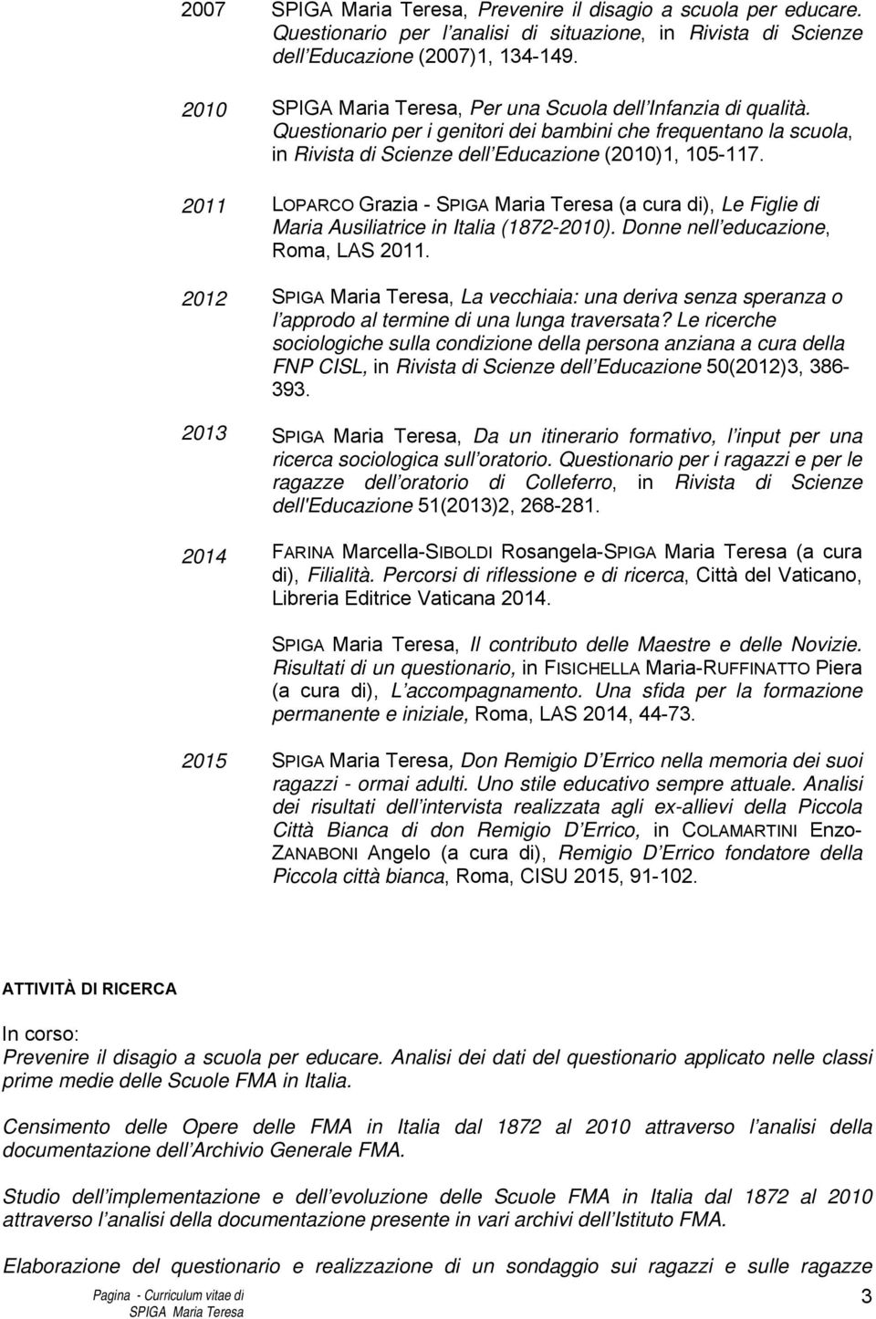2011 LOPARCO Grazia - (a cura di), Le Figlie di Maria Ausiliatrice in Italia (1872-2010). Donne nell educazione, Roma, LAS 2011.