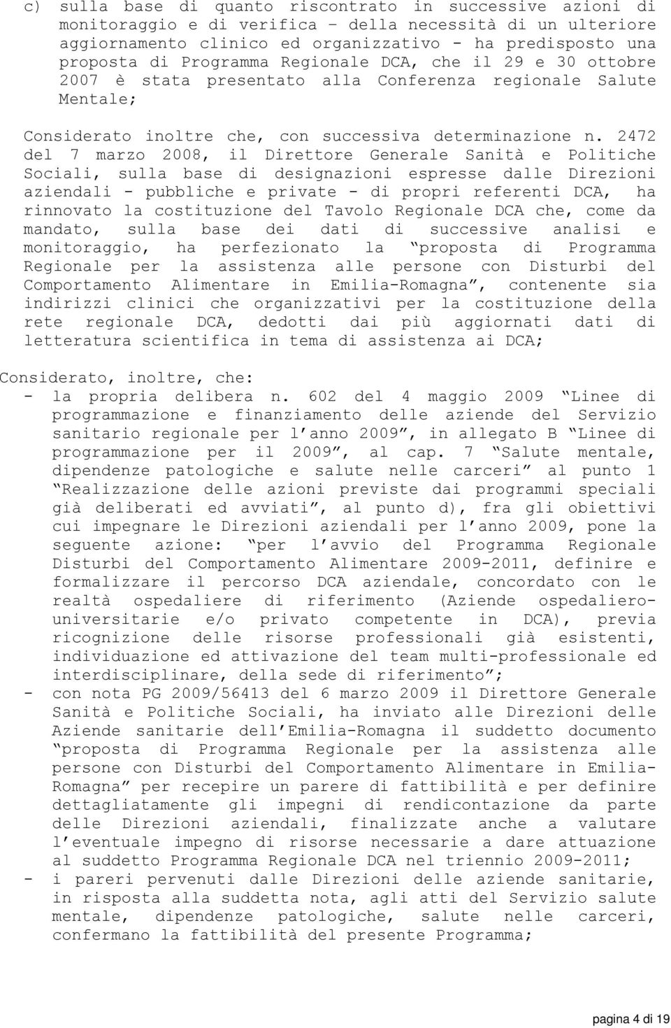 2472 del 7 marzo 2008, il Direttore Generale Sanità e Politiche Sociali, sulla base di designazioni espresse dalle Direzioni aziendali - pubbliche e private - di propri referenti DCA, ha rinnovato la