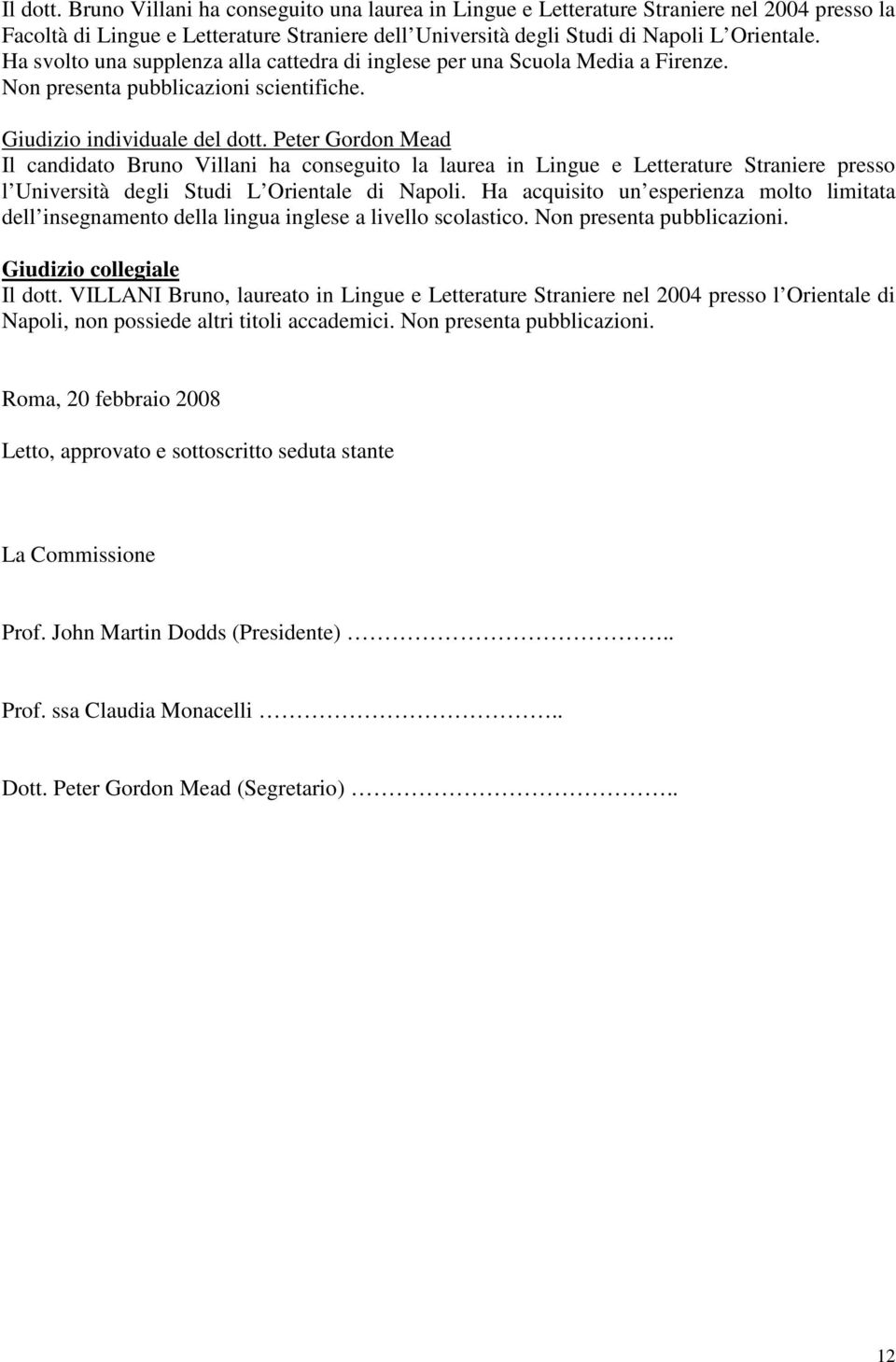 Il candidato Bruno Villani ha conseguito la laurea in Lingue e Letterature Straniere presso l Università degli Studi L Orientale di Napoli.