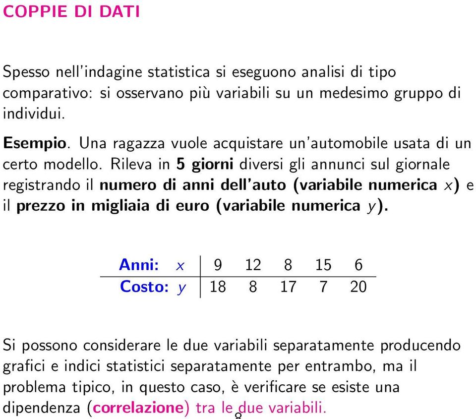 Spesso nell indagine statistica si eseguono analisi di tipo comparativo: si osservano più variabili su un medesimo gruppo di individui. Esempio.