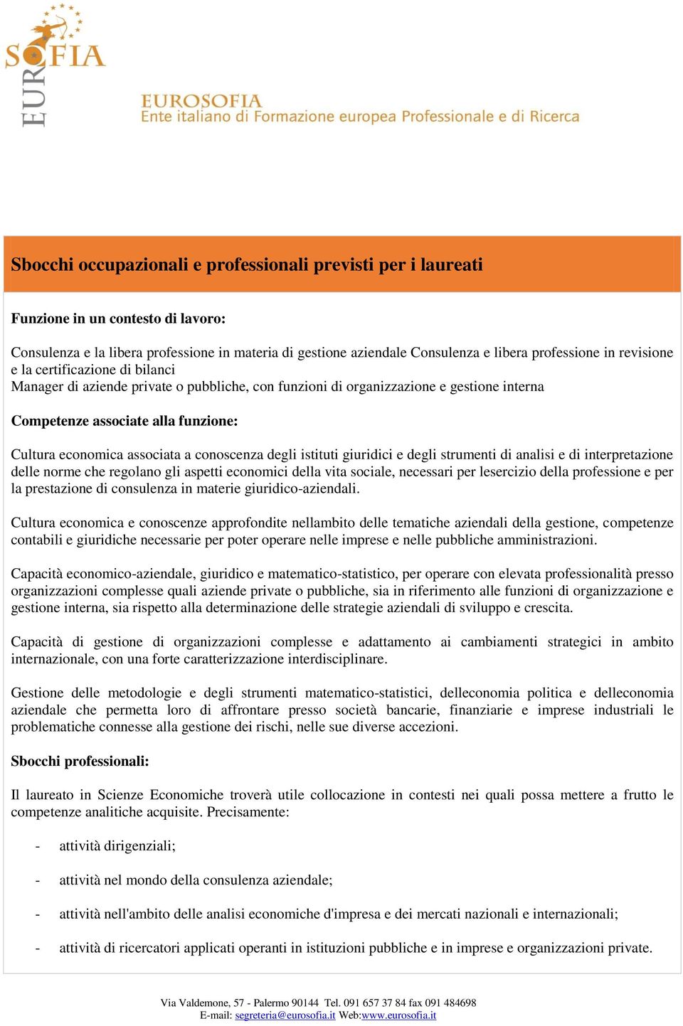 conoscenza degli istituti giuridici e degli strumenti di analisi e di interpretazione delle norme che regolano gli aspetti economici della vita sociale, necessari per lesercizio della professione e