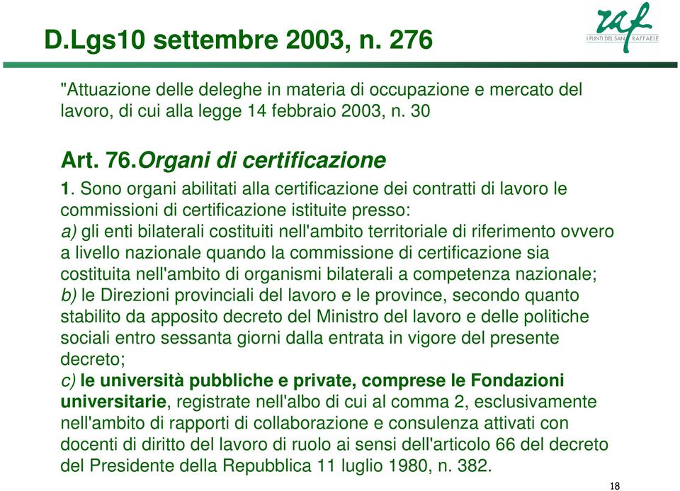 livello nazionale quando la commissione di certificazione sia costituita nell'ambito di organismi bilaterali a competenza nazionale; b) le Direzioni provinciali del lavoro e le province, secondo