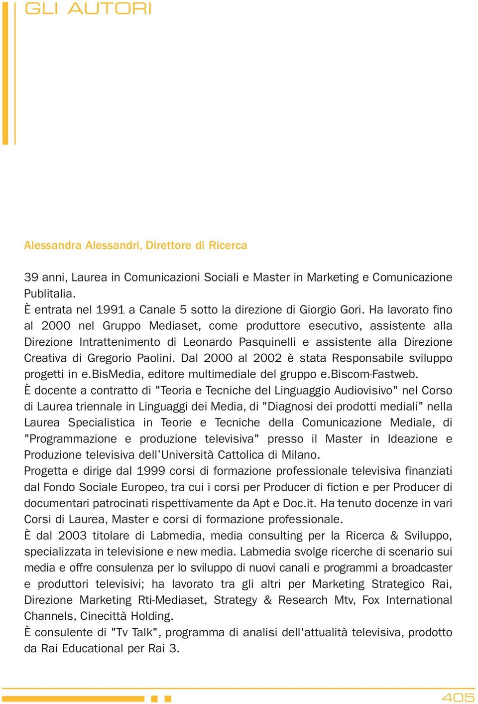 Ha lavorato fino al 2000 nel Gruppo Mediaset, come produttore esecutivo, assistente alla Direzione Intrattenimento di Leonardo Pasquinelli e assistente alla Direzione Creativa di Gregorio Paolini.