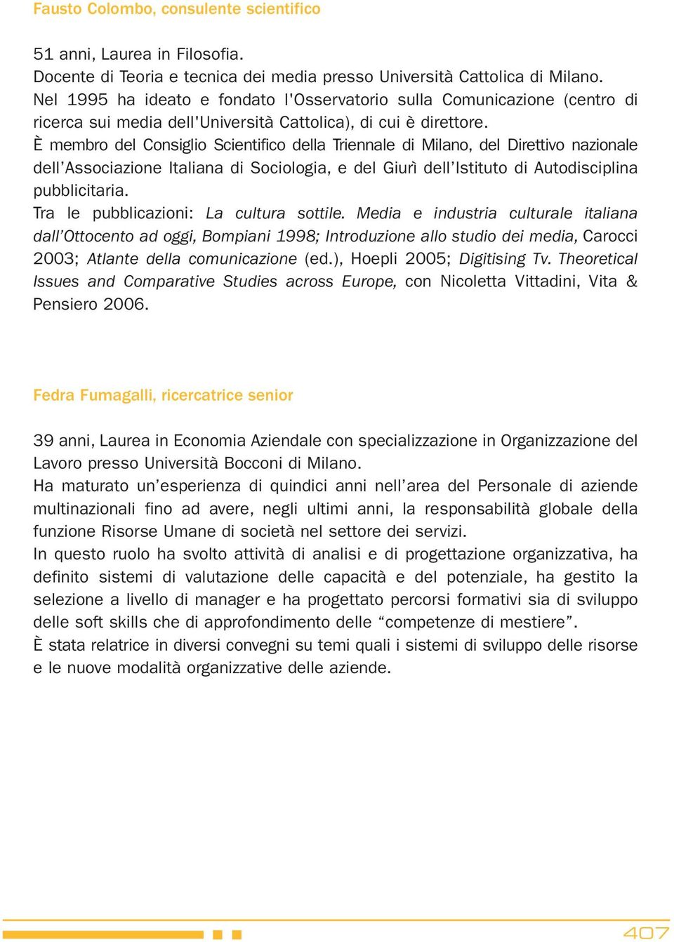 È membro del Consiglio Scientifico della Triennale di Milano, del Direttivo nazionale dell Associazione Italiana di Sociologia, e del Giurì dell Istituto di Autodisciplina pubblicitaria.