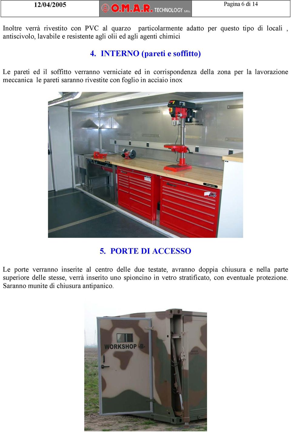 INTERNO (pareti e soffitto) Le pareti ed il soffitto verranno verniciate ed in corrispondenza della zona per la lavorazione meccanica le pareti saranno