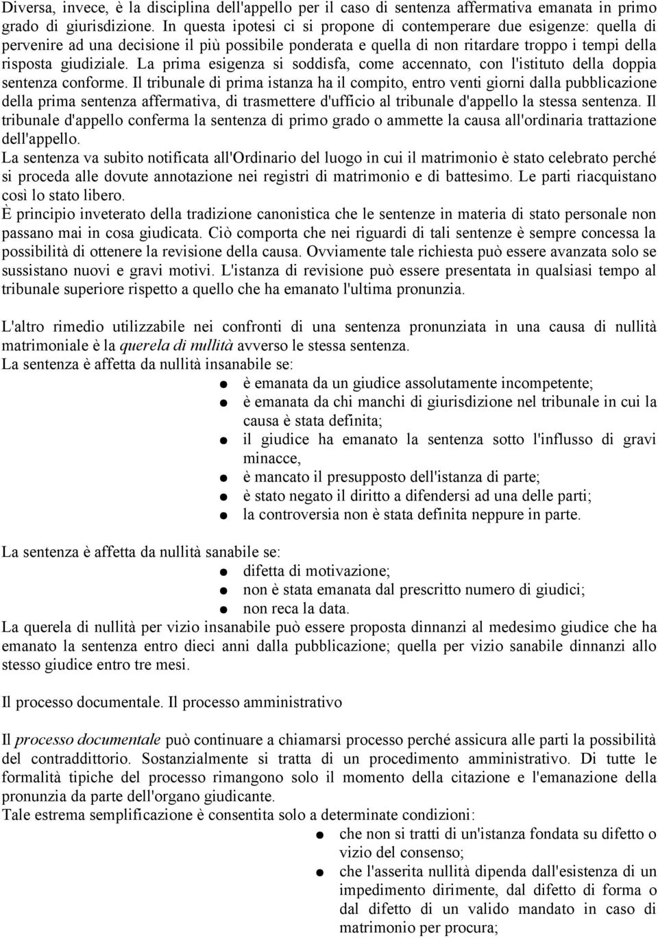 La prima esigenza si soddisfa, come accennato, con l'istituto della doppia sentenza conforme.