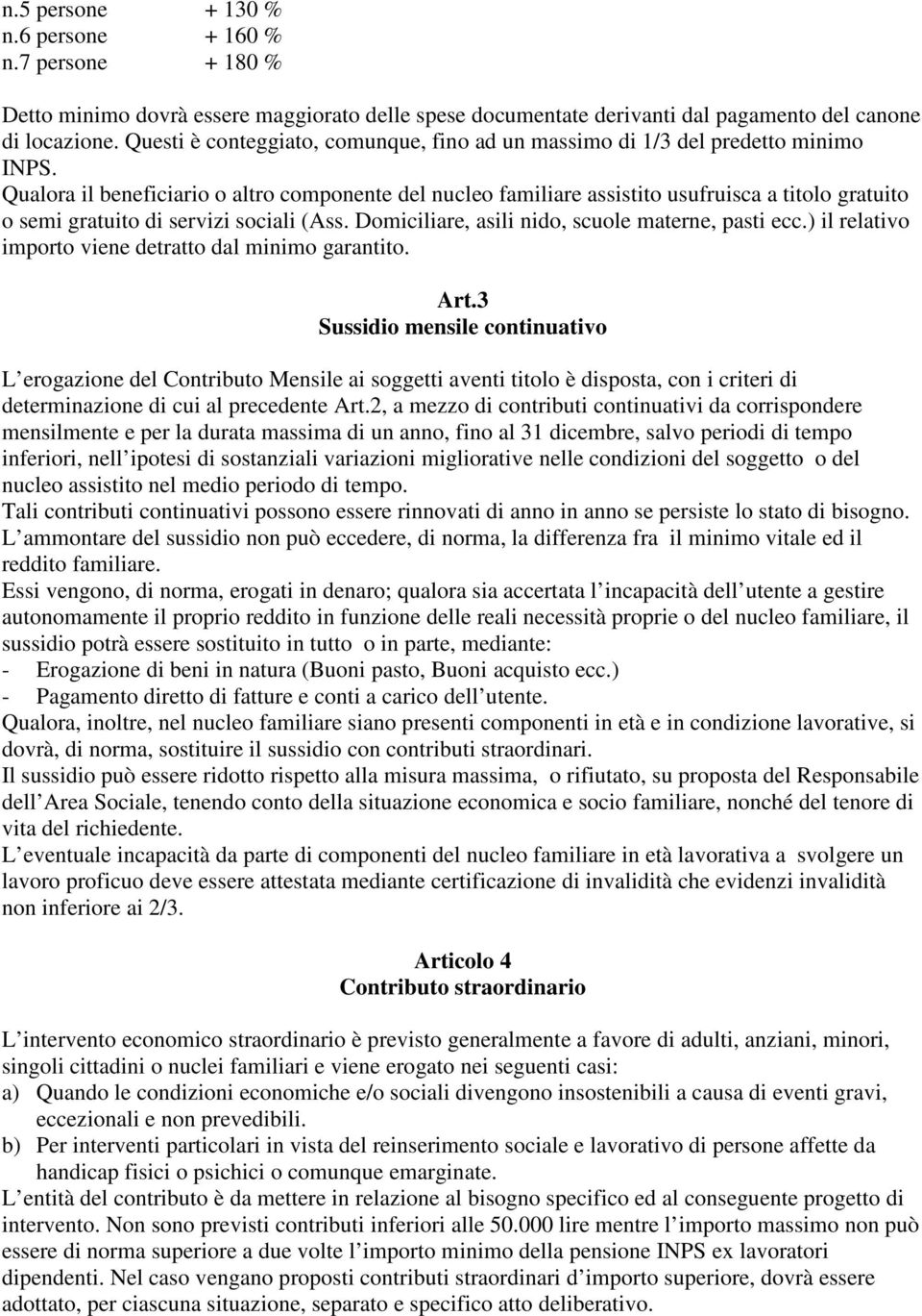 Qualora il beneficiario o altro componente del nucleo familiare assistito usufruisca a titolo gratuito o semi gratuito di servizi sociali (Ass. Domiciliare, asili nido, scuole materne, pasti ecc.