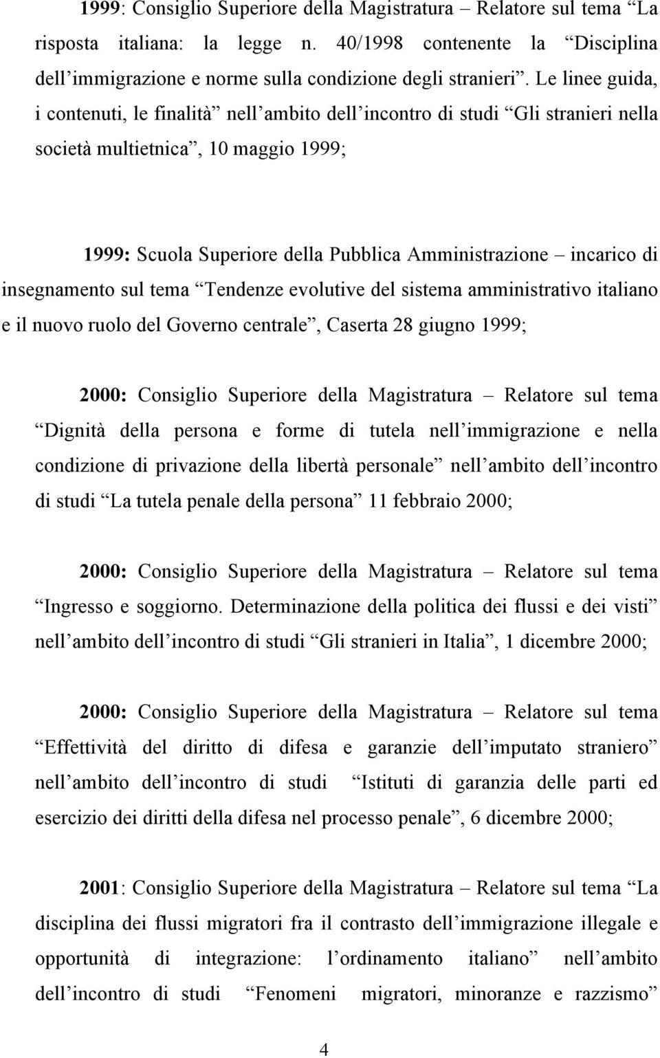 insegnamento sul tema Tendenze evolutive del sistema amministrativo italiano e il nuovo ruolo del Governo centrale, Caserta 28 giugno 1999; 2000: Consiglio Superiore della Magistratura Relatore sul