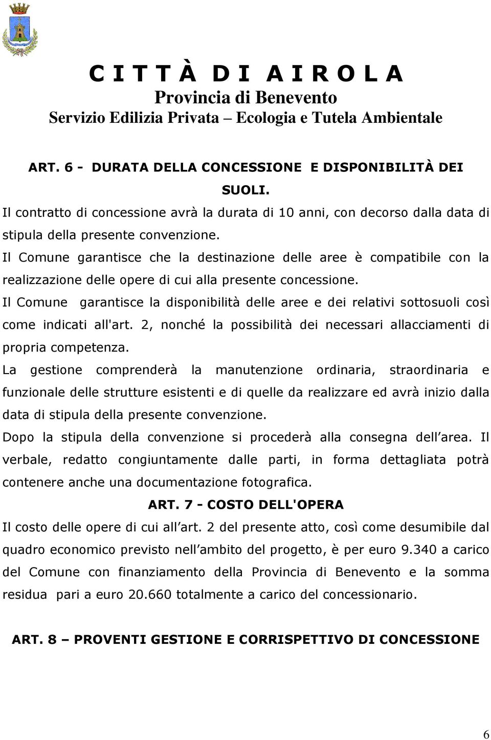 Il Comune garantisce la disponibilità delle aree e dei relativi sottosuoli così come indicati all'art. 2, nonché la possibilità dei necessari allacciamenti di propria competenza.