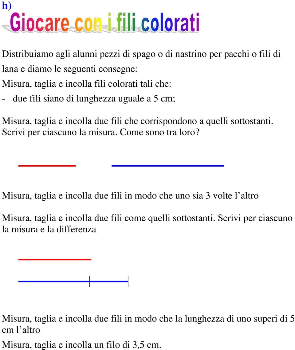 Come sono tra loro? Misura, taglia e incolla due fili in modo che uno sia 3 volte l altro Misura, taglia e incolla due fili come quelli sottostanti.