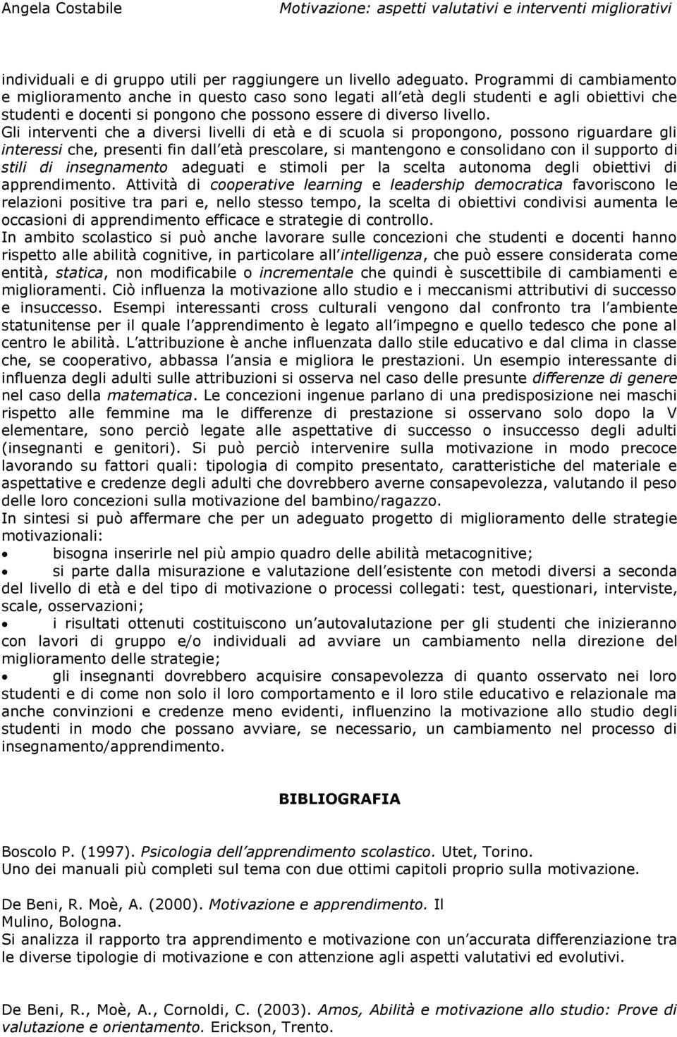 Gli interventi che a diversi livelli di età e di scuola si propongono, possono riguardare gli interessi che, presenti fin dall età prescolare, si mantengono e consolidano con il supporto di stili di