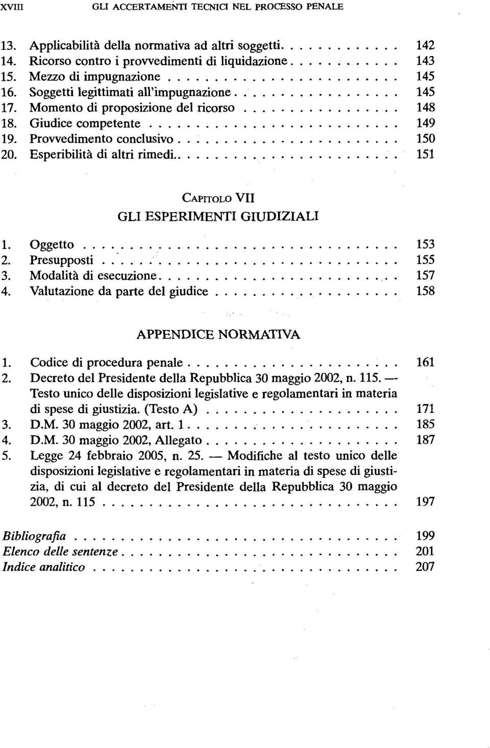 Esperibilitä di altri rimedi 151 CAPITOLO VII GLI ESPERIMENTI GIUDIZIALI 1. Oggetto 153 2. Presupposti 155 3. Modalitä di esecuzione. 157 4. Valutazione da parte del giudice 158 APPENDICE NORMATIVA 1.