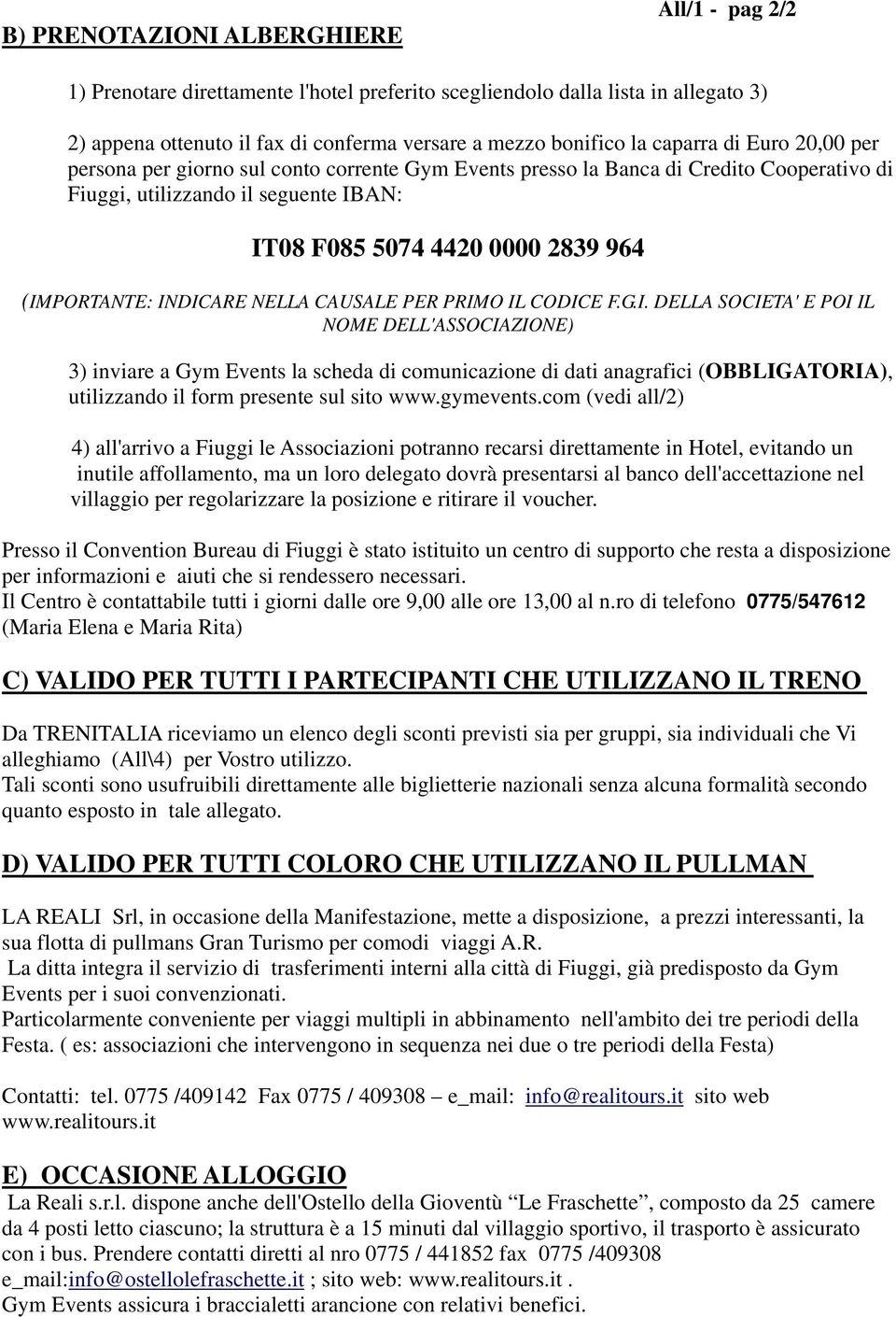 (IMPORTANTE: INDICARE NELLA CAUSALE PER PRIMO IL CODICE F.G.I. DELLA SOCIETA' E POI IL NOME DELL'ASSOCIAZIONE) 3) inviare a Gym Events la scheda di comunicazione di dati anagrafici (OBBLIGATORIA), utilizzando il form presente sul sito www.