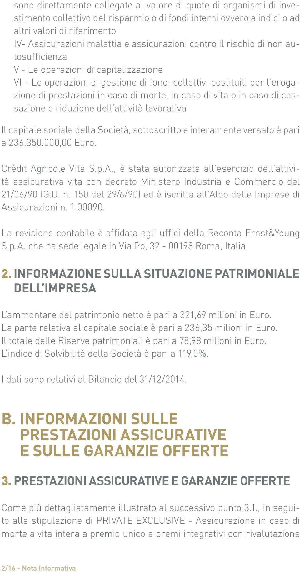 morte, in caso di vita o in caso di cessazione o riduzione dell attività lavorativa Il capitale sociale della Società, sottoscritto e interamente versato è pari a 236.350.000,00 Euro.