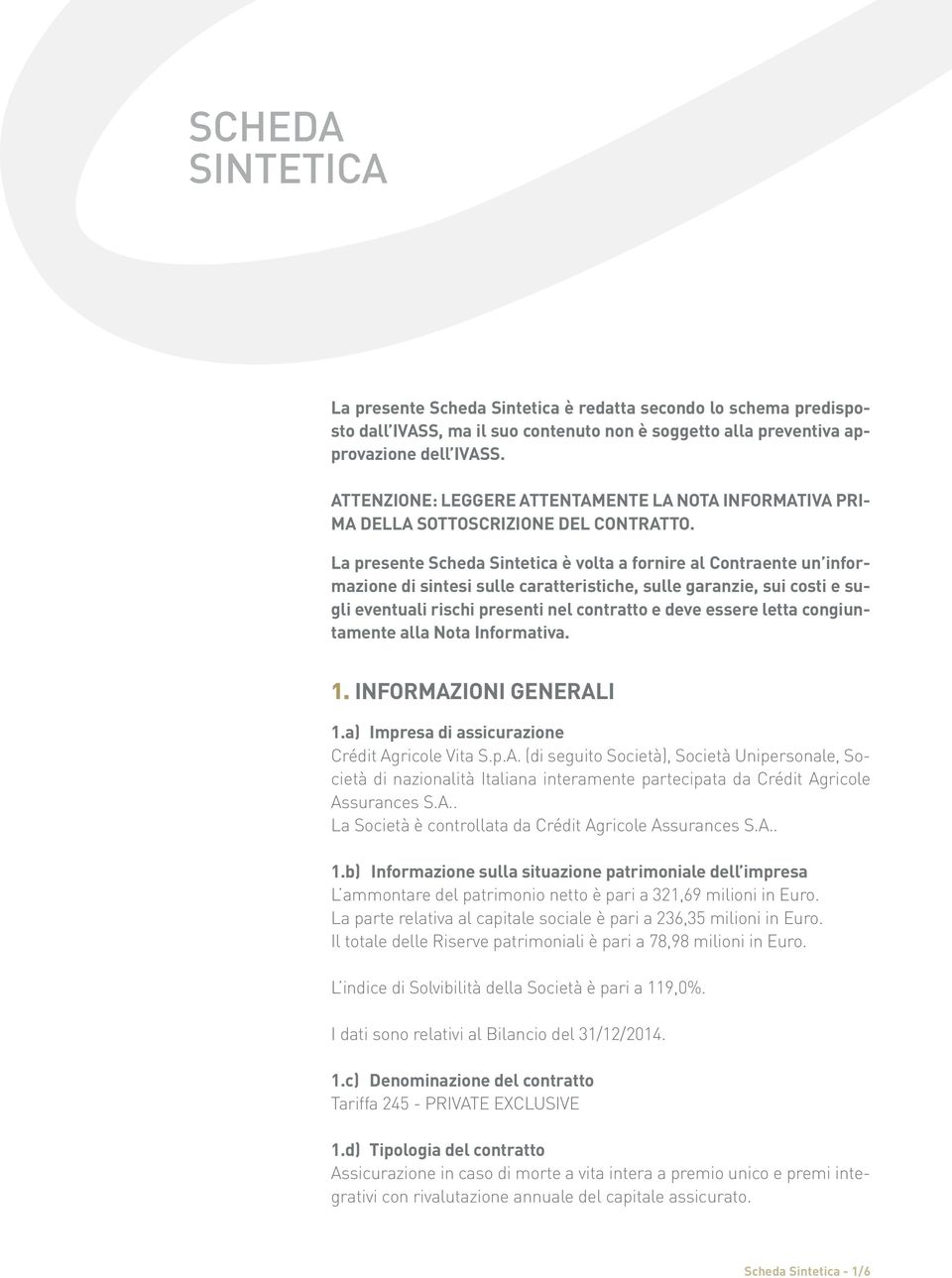 La presente Scheda Sintetica è volta a fornire al Contraente un informazione di sintesi sulle caratteristiche, sulle garanzie, sui costi e sugli eventuali rischi presenti nel contratto e deve essere