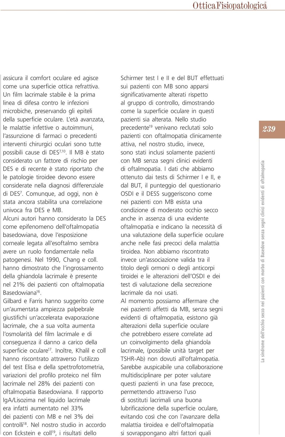 L età avanzata, le malattie infettive o autoimmuni, l assunzione di farmaci o precedenti interventi chirurgici oculari sono tutte possibili cause di DES 7,10.