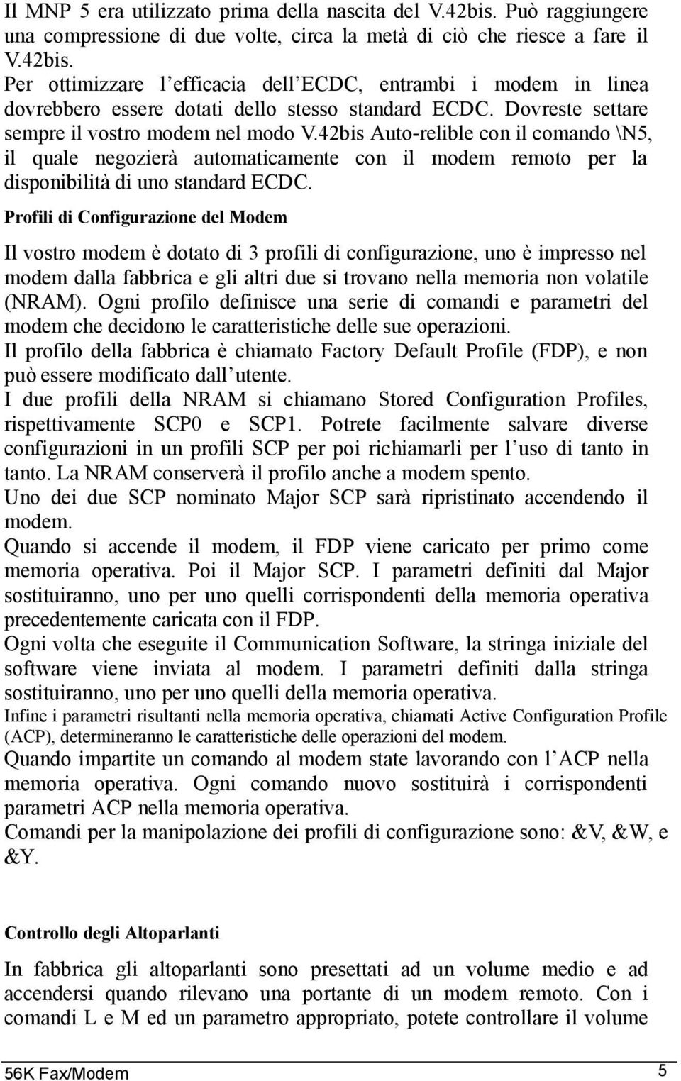 Profili di Configurazione del Modem Il vostro modem è dotato di 3 profili di configurazione, uno è impresso nel modem dalla fabbrica e gli altri due si trovano nella memoria non volatile (NRAM).