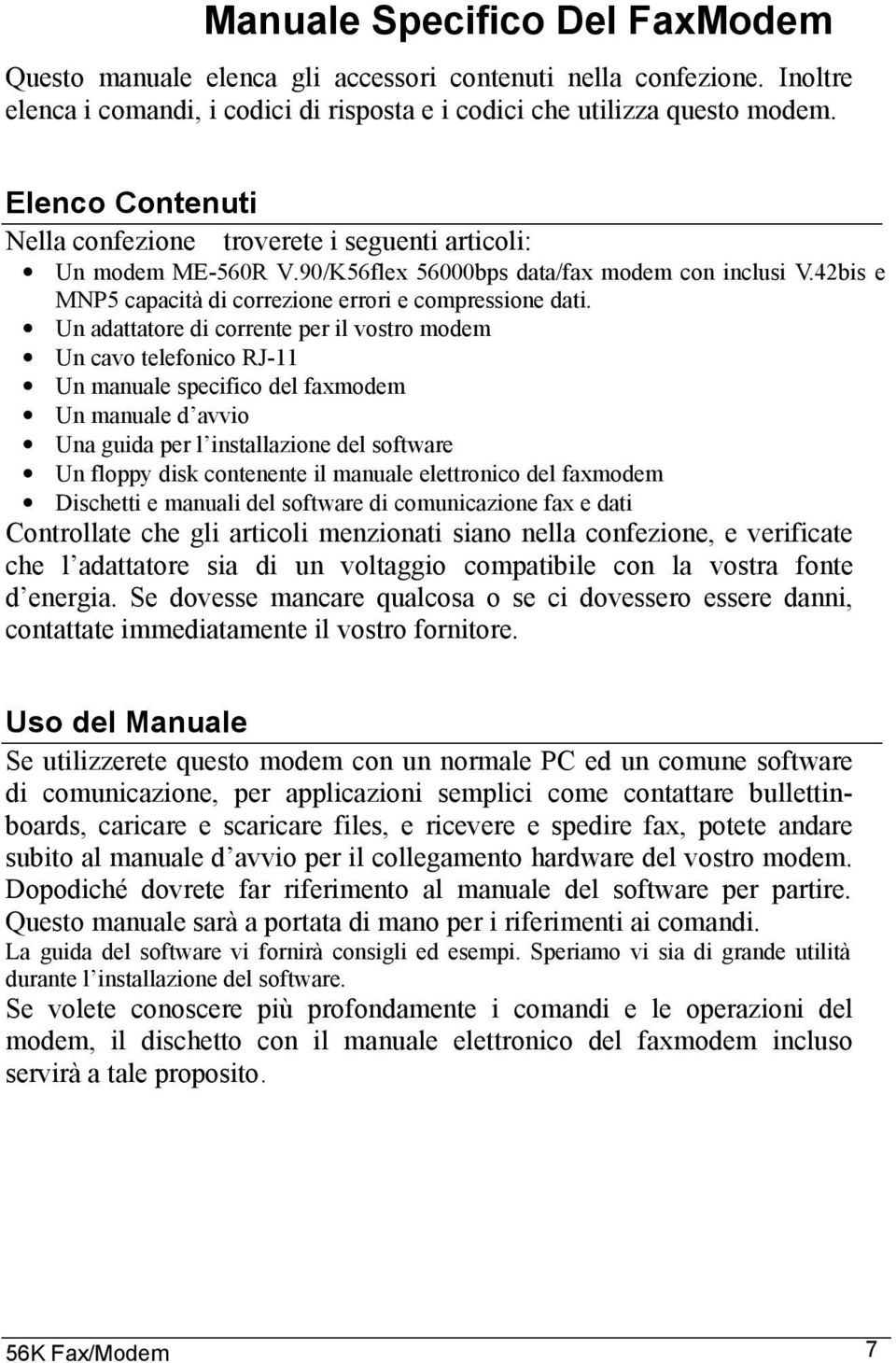 Un adattatore di corrente per il vostro modem Un cavo telefonico RJ-11 Un manuale specifico del faxmodem Un manuale d avvio Una guida per l installazione del software Un floppy disk contenente il